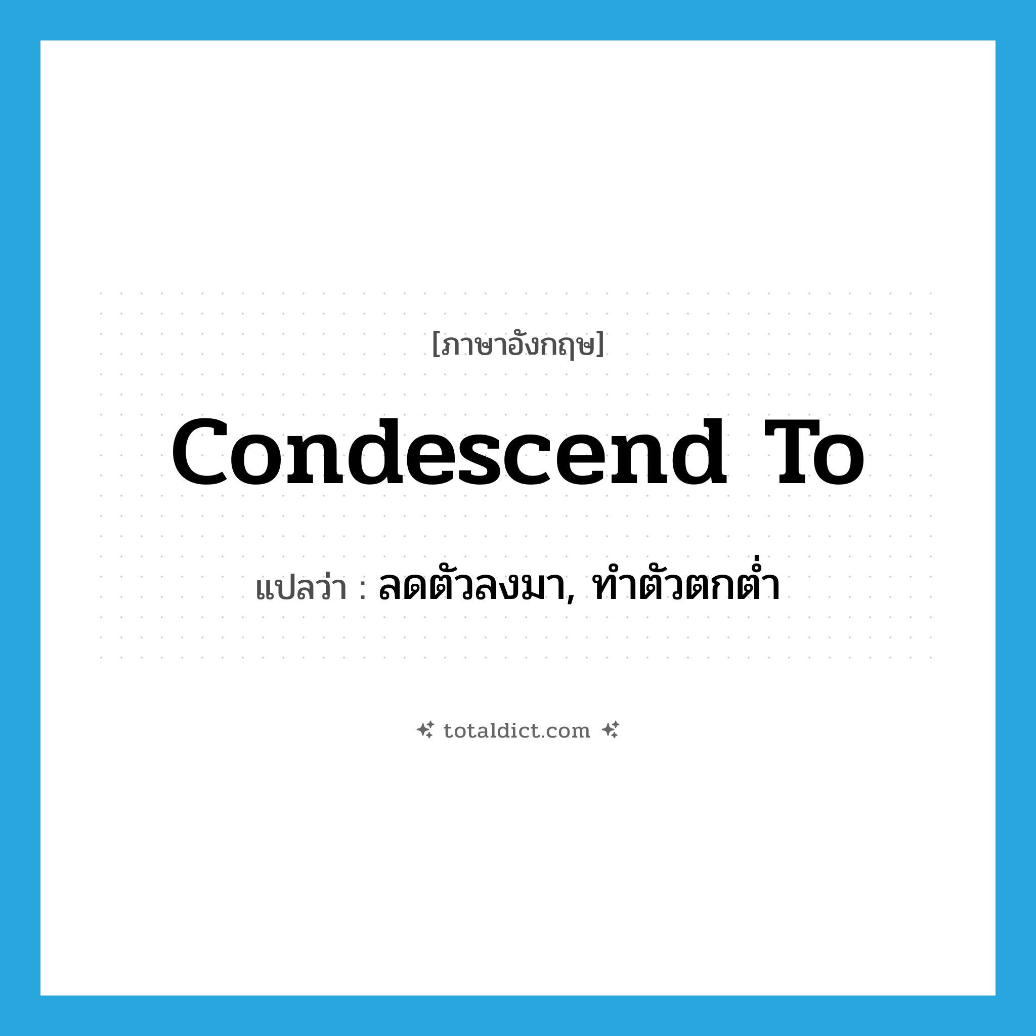 condescend to แปลว่า?, คำศัพท์ภาษาอังกฤษ condescend to แปลว่า ลดตัวลงมา, ทำตัวตกต่ำ ประเภท PHRV หมวด PHRV
