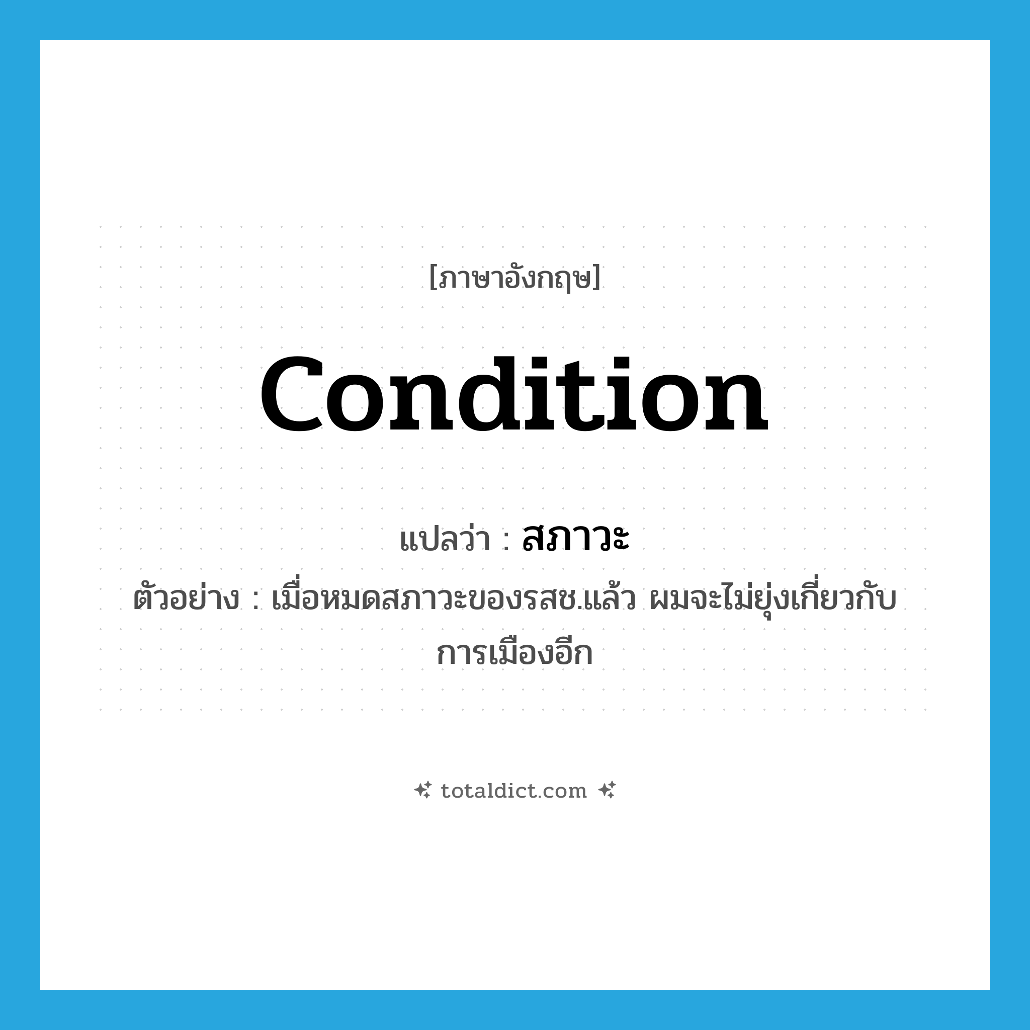 สภาวะ ภาษาอังกฤษ?, คำศัพท์ภาษาอังกฤษ สภาวะ แปลว่า condition ประเภท N ตัวอย่าง เมื่อหมดสภาวะของรสช.แล้ว ผมจะไม่ยุ่งเกี่ยวกับการเมืองอีก หมวด N