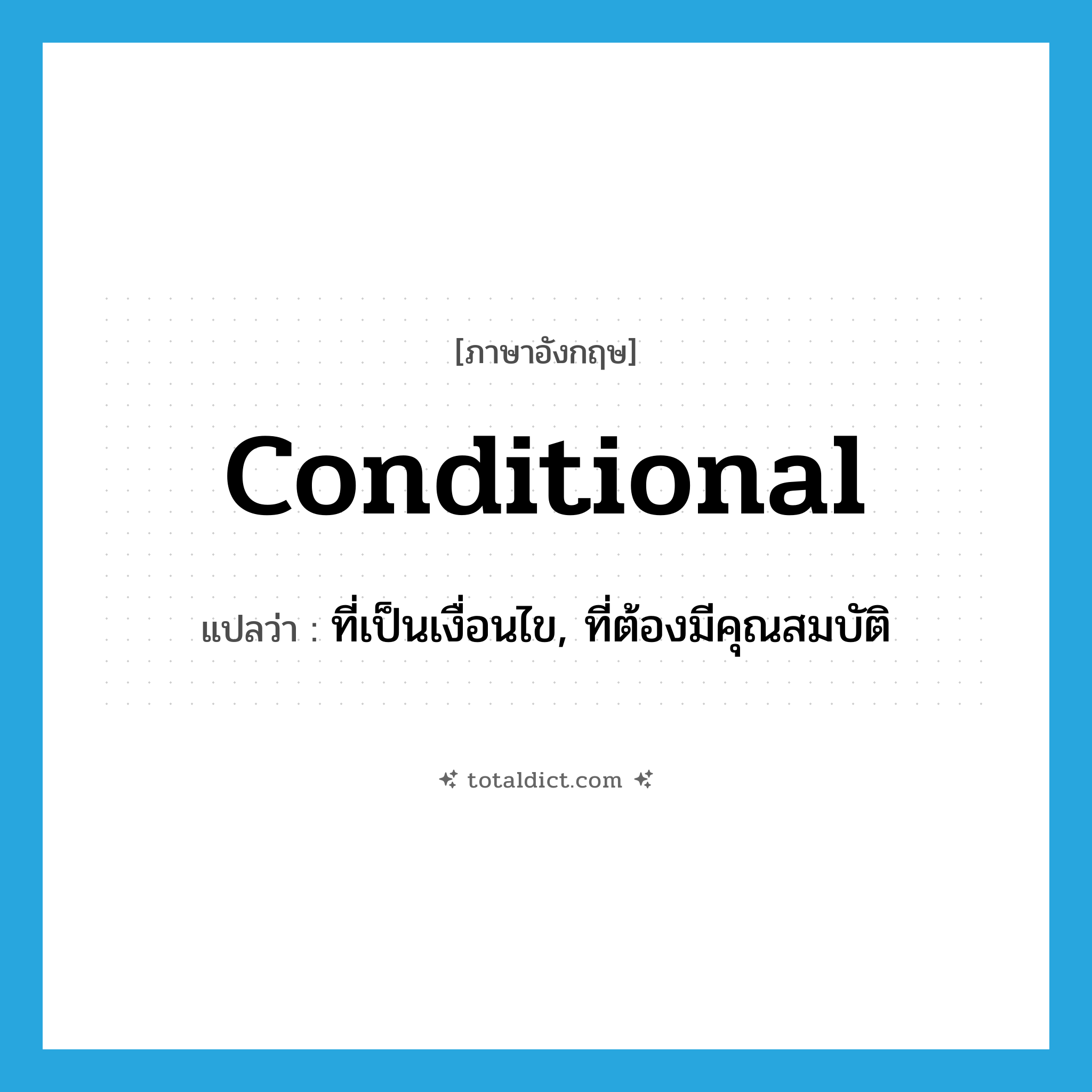 conditional แปลว่า?, คำศัพท์ภาษาอังกฤษ conditional แปลว่า ที่เป็นเงื่อนไข, ที่ต้องมีคุณสมบัติ ประเภท ADJ หมวด ADJ