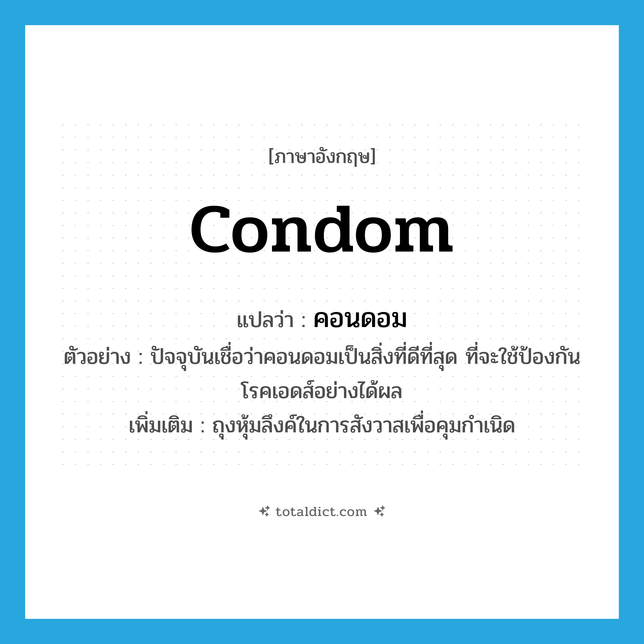 condom แปลว่า?, คำศัพท์ภาษาอังกฤษ condom แปลว่า คอนดอม ประเภท N ตัวอย่าง ปัจจุบันเชื่อว่าคอนดอมเป็นสิ่งที่ดีที่สุด ที่จะใช้ป้องกันโรคเอดส์อย่างได้ผล เพิ่มเติม ถุงหุ้มลึงค์ในการสังวาสเพื่อคุมกำเนิด หมวด N