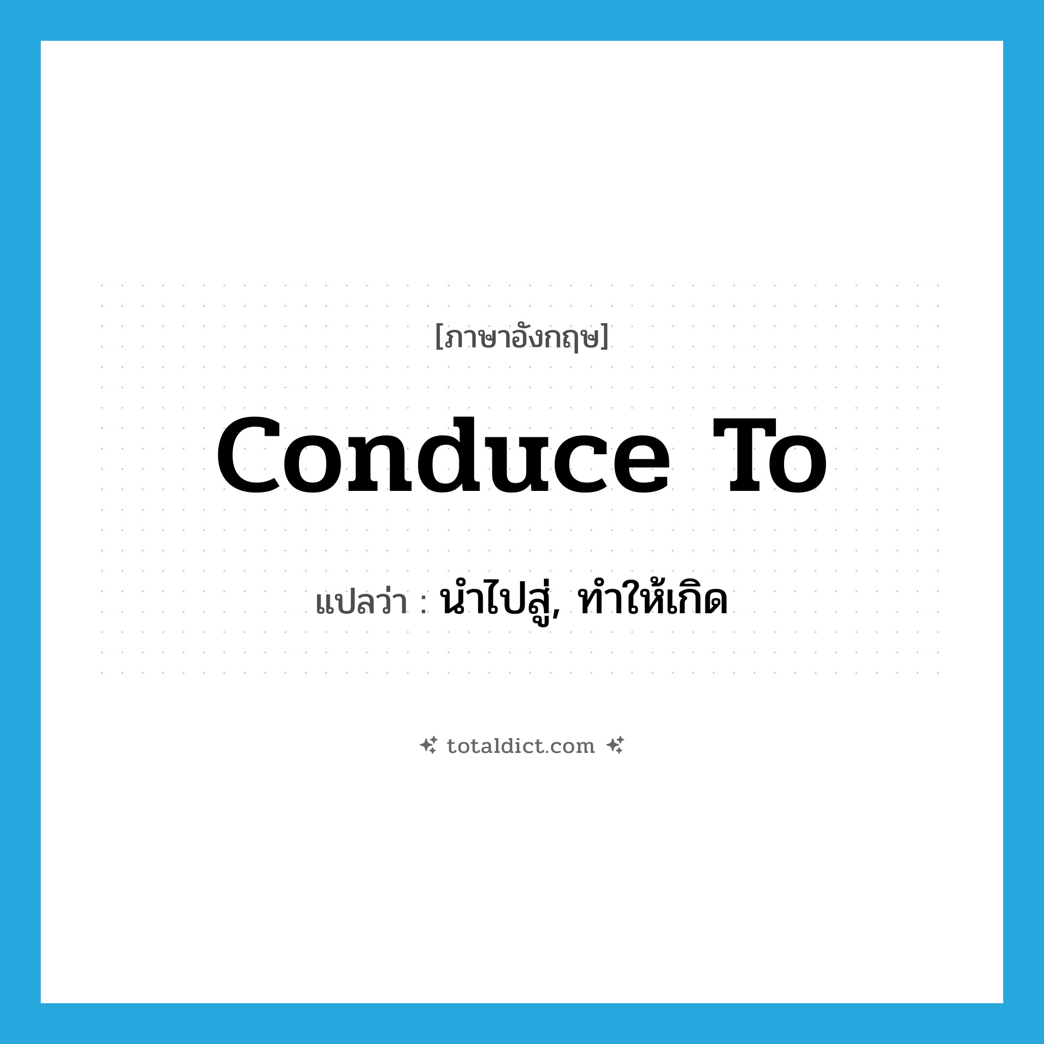 conduce to แปลว่า?, คำศัพท์ภาษาอังกฤษ conduce to แปลว่า นำไปสู่, ทำให้เกิด ประเภท PHRV หมวด PHRV