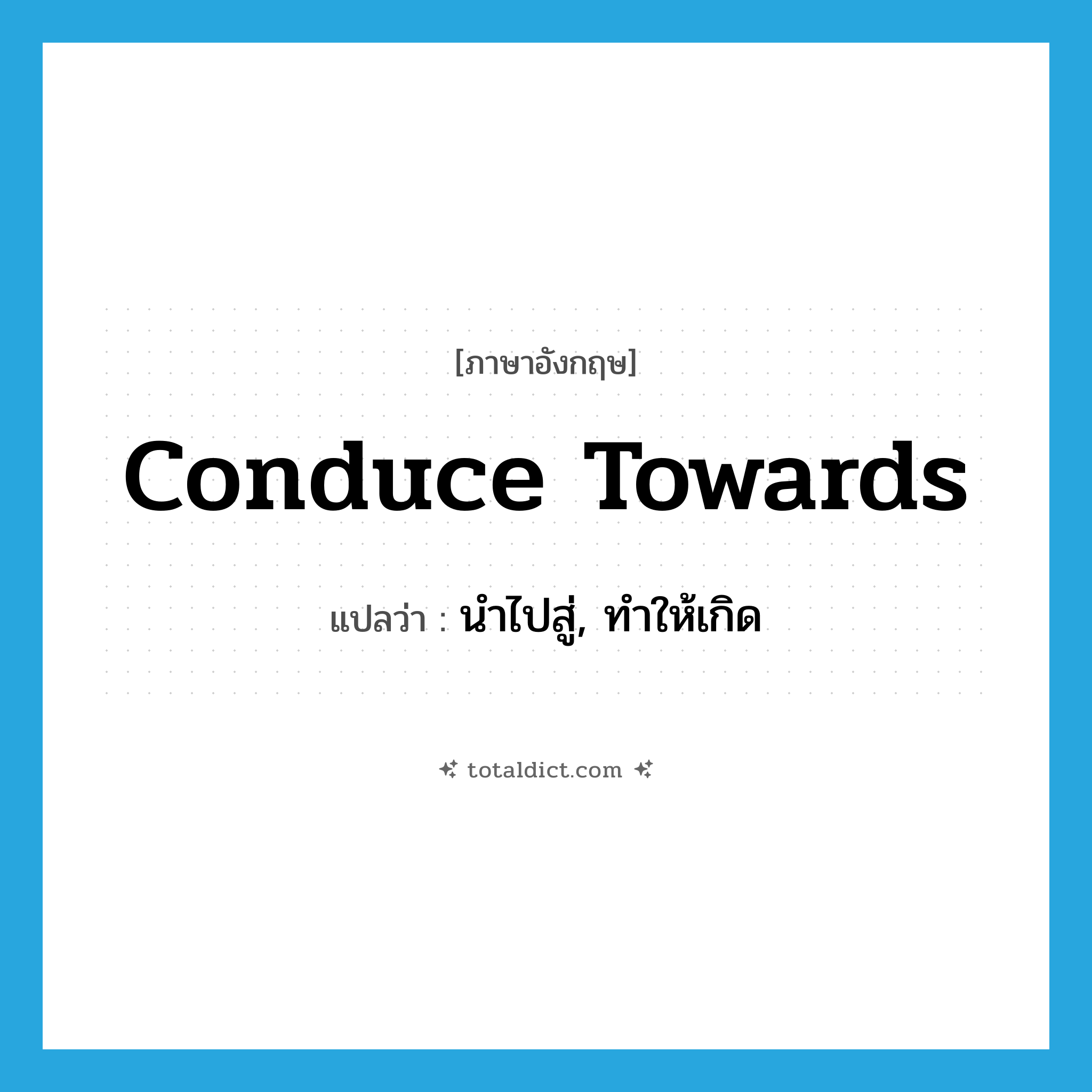 conduce towards แปลว่า?, คำศัพท์ภาษาอังกฤษ conduce towards แปลว่า นำไปสู่, ทำให้เกิด ประเภท PHRV หมวด PHRV