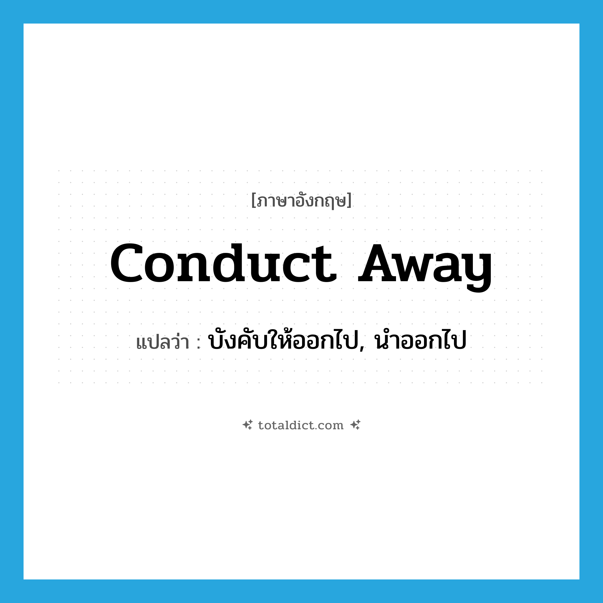 conduct away แปลว่า?, คำศัพท์ภาษาอังกฤษ conduct away แปลว่า บังคับให้ออกไป, นำออกไป ประเภท PHRV หมวด PHRV