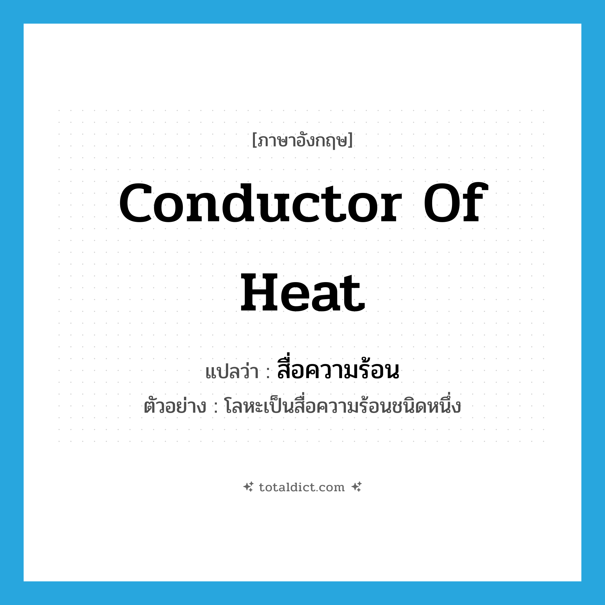 conductor of heat แปลว่า?, คำศัพท์ภาษาอังกฤษ conductor of heat แปลว่า สื่อความร้อน ประเภท N ตัวอย่าง โลหะเป็นสื่อความร้อนชนิดหนึ่ง หมวด N