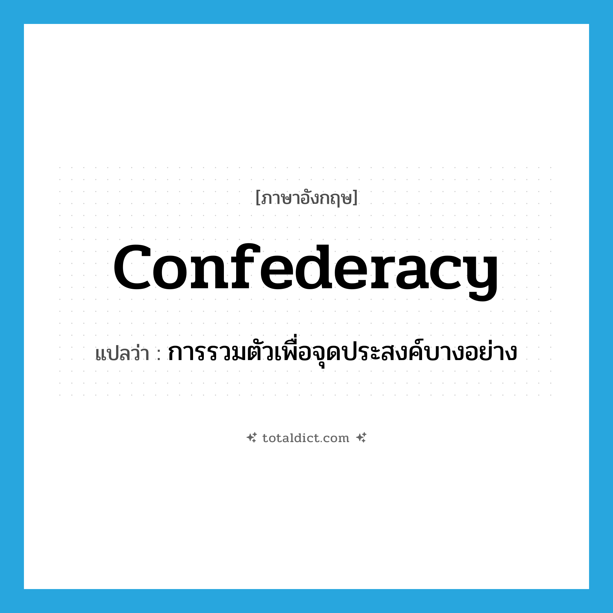 confederacy แปลว่า?, คำศัพท์ภาษาอังกฤษ confederacy แปลว่า การรวมตัวเพื่อจุดประสงค์บางอย่าง ประเภท N หมวด N