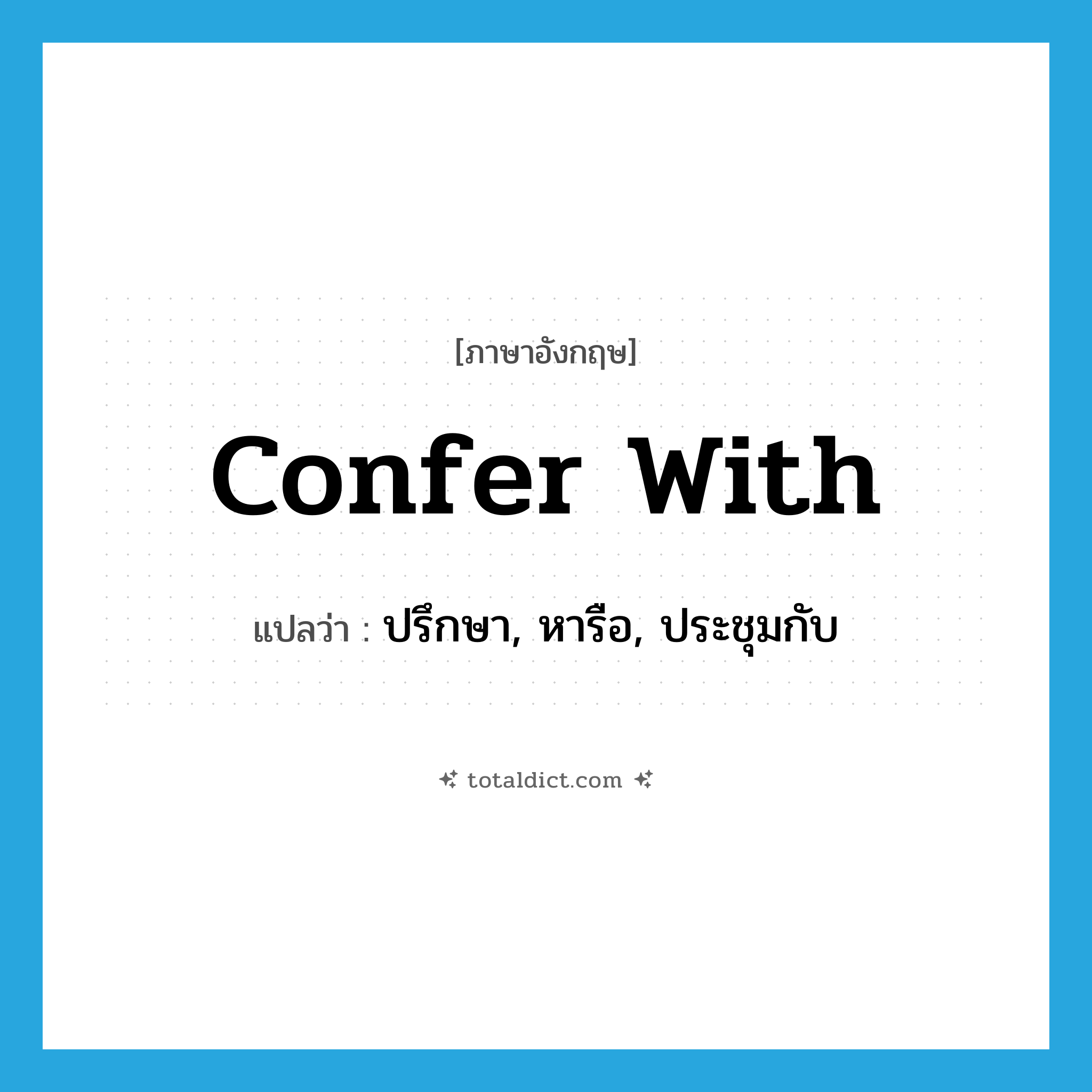 confer with แปลว่า?, คำศัพท์ภาษาอังกฤษ confer with แปลว่า ปรึกษา, หารือ, ประชุมกับ ประเภท PHRV หมวด PHRV