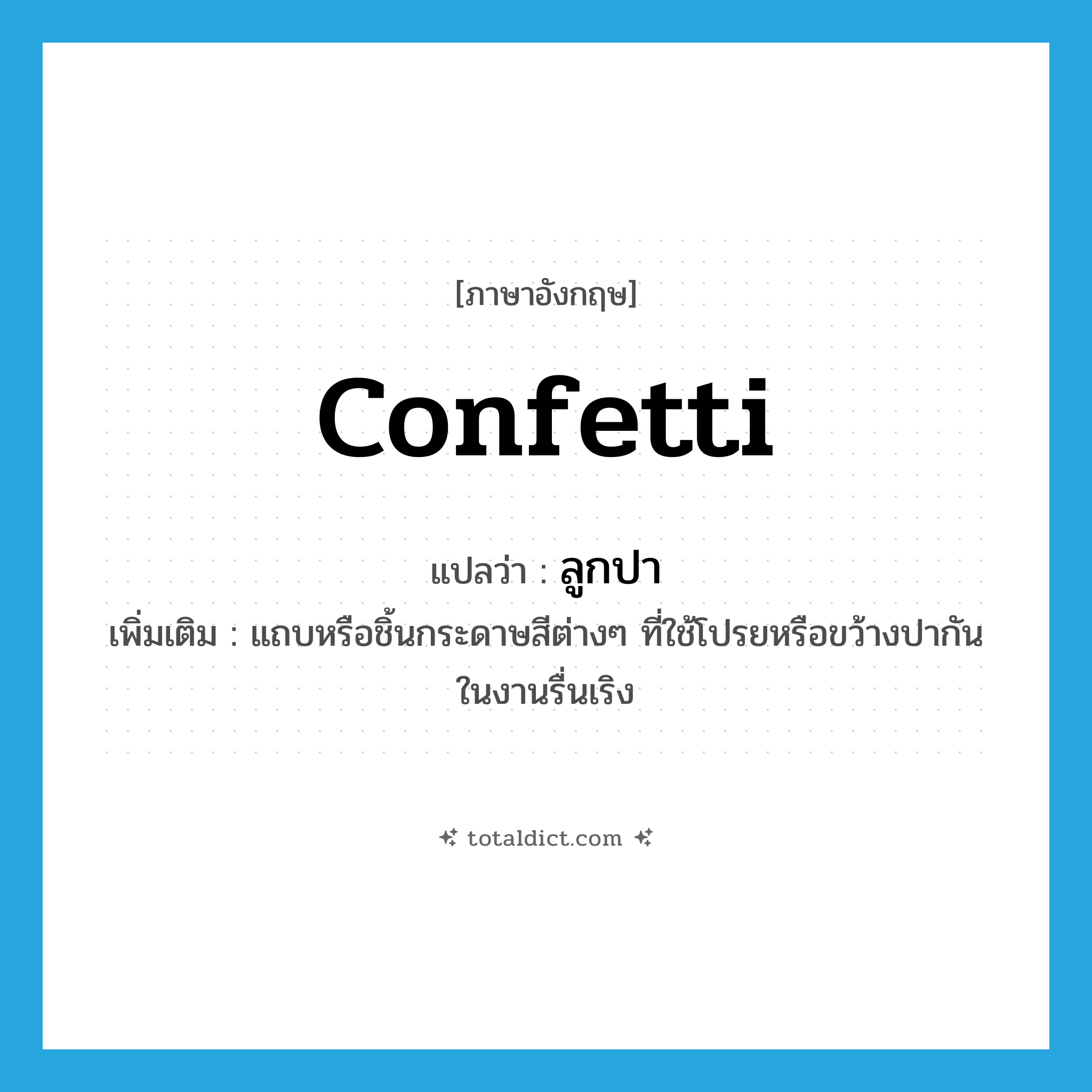 confetti แปลว่า?, คำศัพท์ภาษาอังกฤษ confetti แปลว่า ลูกปา ประเภท N เพิ่มเติม แถบหรือชิ้นกระดาษสีต่างๆ ที่ใช้โปรยหรือขว้างปากันในงานรื่นเริง หมวด N