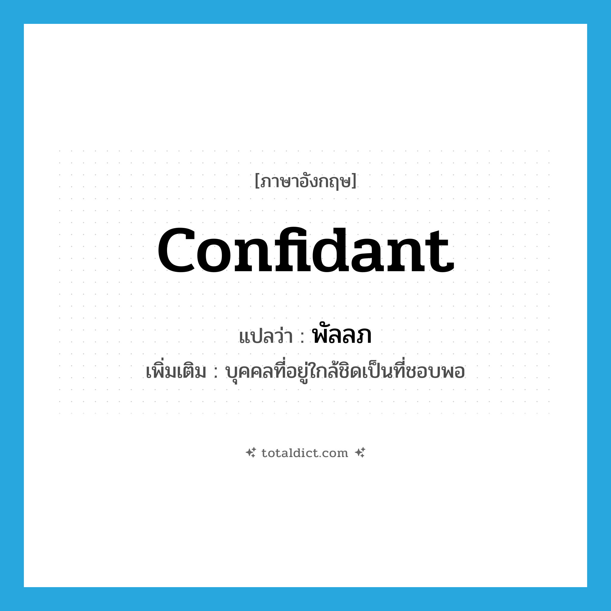 confidant แปลว่า?, คำศัพท์ภาษาอังกฤษ confidant แปลว่า พัลลภ ประเภท N เพิ่มเติม บุคคลที่อยู่ใกล้ชิดเป็นที่ชอบพอ หมวด N