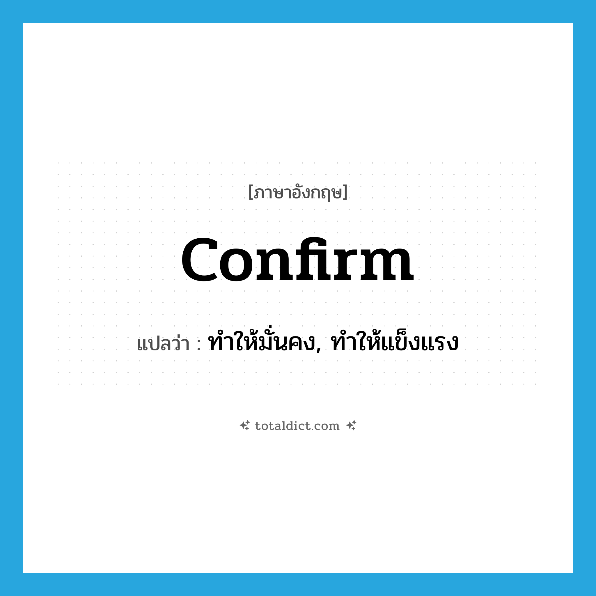confirm แปลว่า?, คำศัพท์ภาษาอังกฤษ confirm แปลว่า ทำให้มั่นคง, ทำให้แข็งแรง ประเภท VT หมวด VT