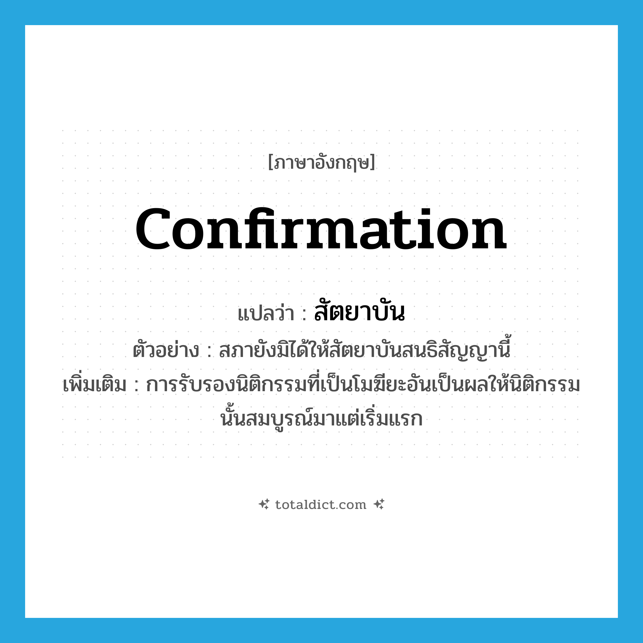 confirmation แปลว่า?, คำศัพท์ภาษาอังกฤษ confirmation แปลว่า สัตยาบัน ประเภท N ตัวอย่าง สภายังมิได้ให้สัตยาบันสนธิสัญญานี้ เพิ่มเติม การรับรองนิติกรรมที่เป็นโมฆียะอันเป็นผลให้นิติกรรมนั้นสมบูรณ์มาแต่เริ่มแรก หมวด N