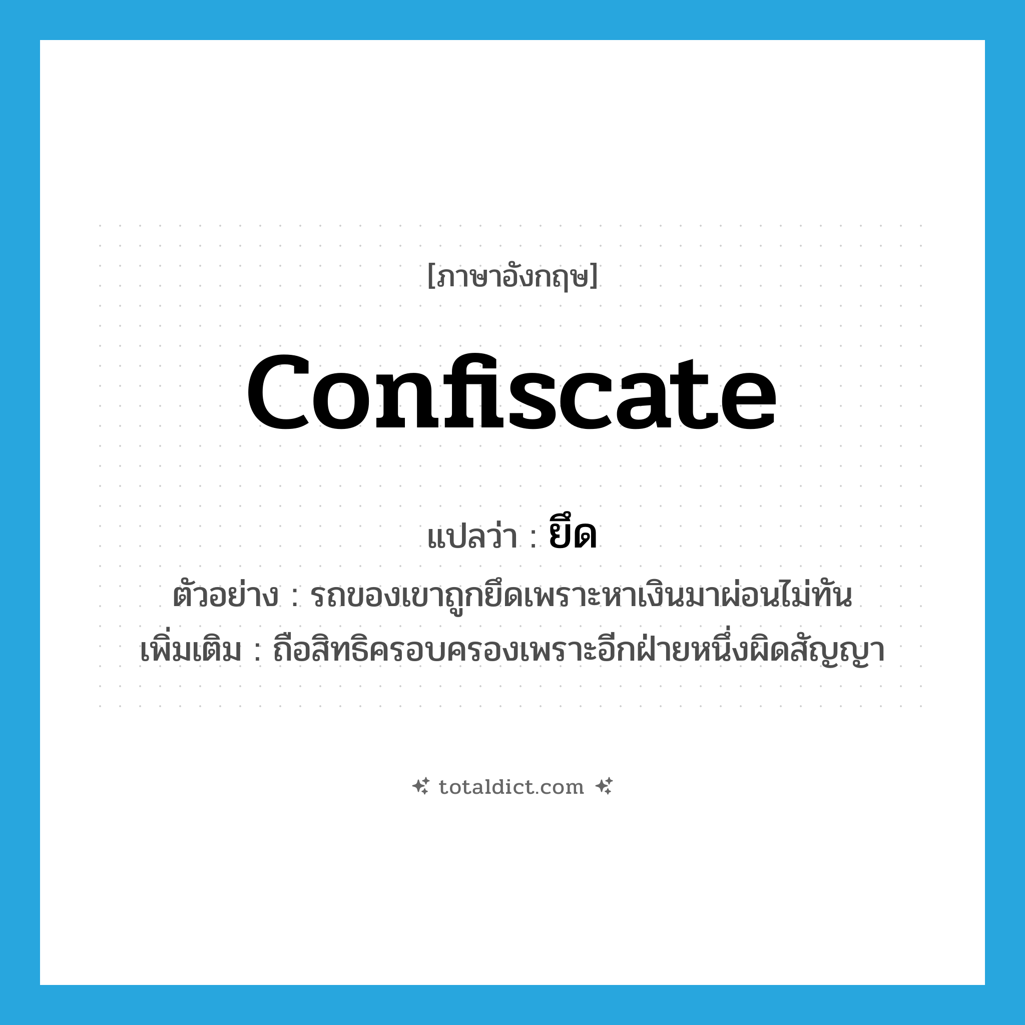 ยึด ภาษาอังกฤษ?, คำศัพท์ภาษาอังกฤษ ยึด แปลว่า confiscate ประเภท V ตัวอย่าง รถของเขาถูกยึดเพราะหาเงินมาผ่อนไม่ทัน เพิ่มเติม ถือสิทธิครอบครองเพราะอีกฝ่ายหนึ่งผิดสัญญา หมวด V