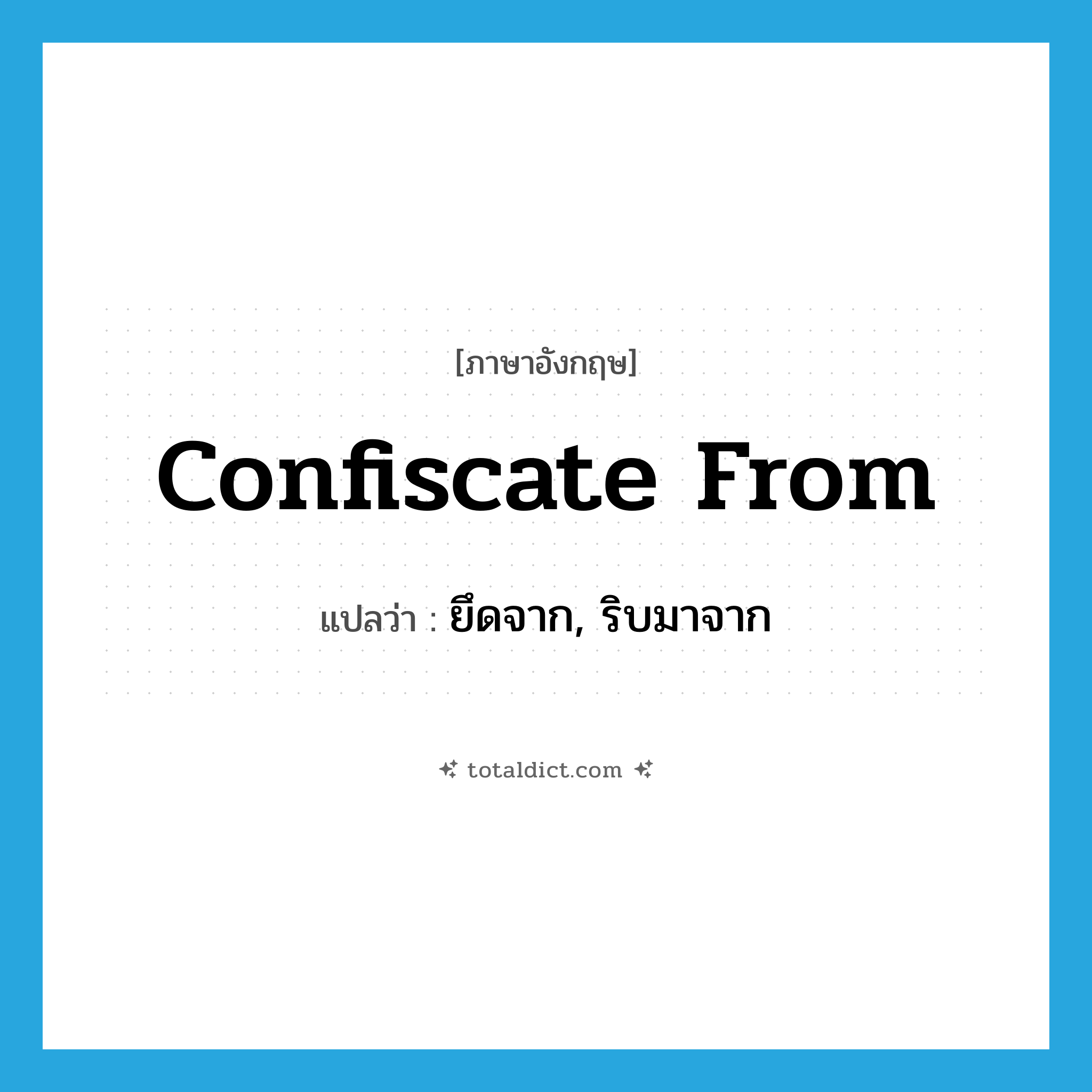 confiscate from แปลว่า?, คำศัพท์ภาษาอังกฤษ confiscate from แปลว่า ยึดจาก, ริบมาจาก ประเภท PHRV หมวด PHRV