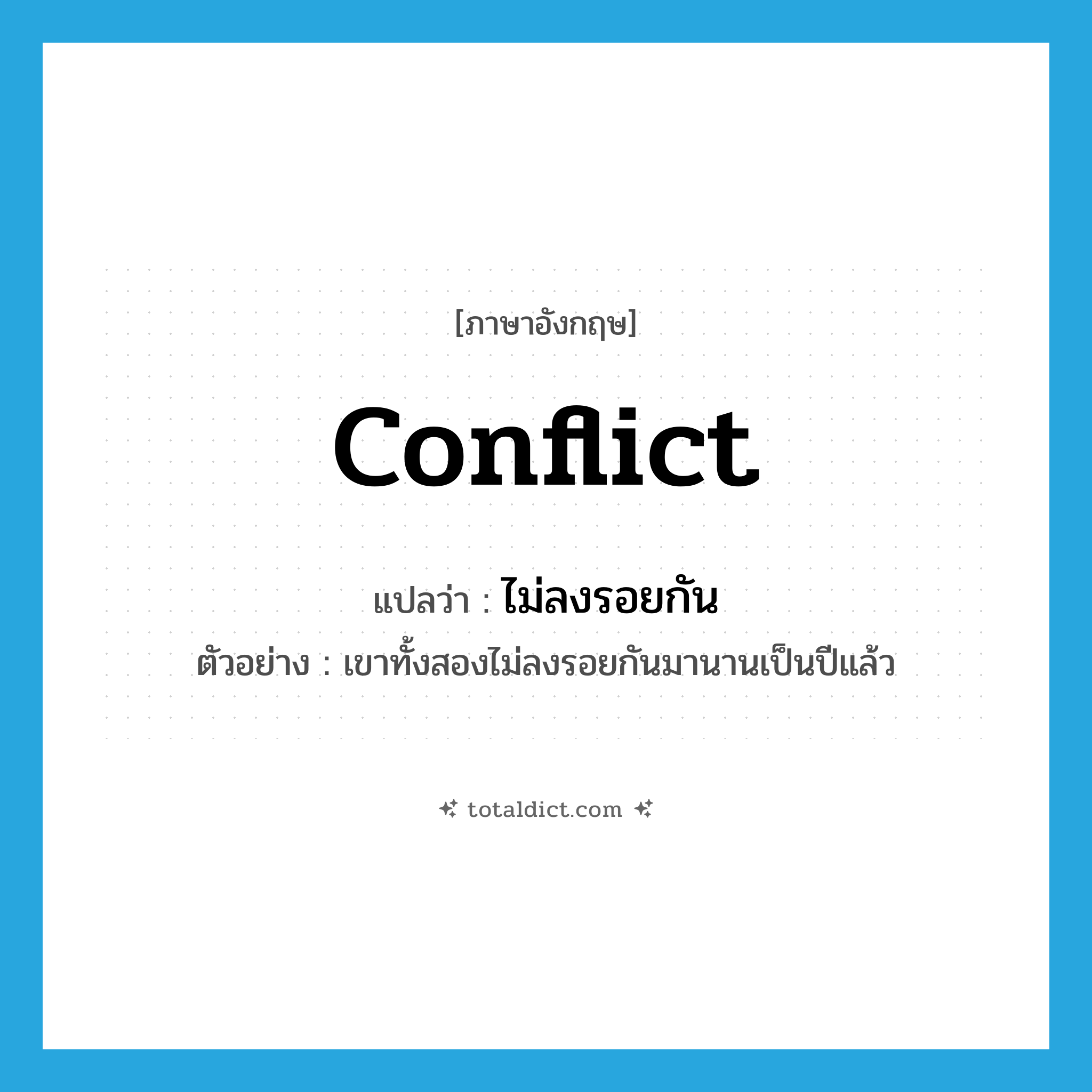 ไม่ลงรอยกัน ภาษาอังกฤษ?, คำศัพท์ภาษาอังกฤษ ไม่ลงรอยกัน แปลว่า conflict ประเภท V ตัวอย่าง เขาทั้งสองไม่ลงรอยกันมานานเป็นปีแล้ว หมวด V
