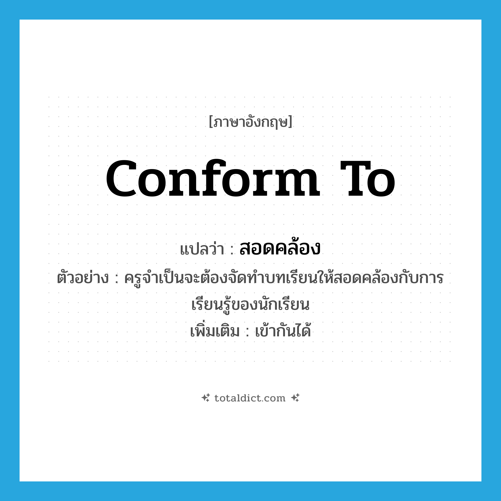 conform to แปลว่า?, คำศัพท์ภาษาอังกฤษ conform to แปลว่า สอดคล้อง ประเภท V ตัวอย่าง ครูจำเป็นจะต้องจัดทำบทเรียนให้สอดคล้องกับการเรียนรู้ของนักเรียน เพิ่มเติม เข้ากันได้ หมวด V