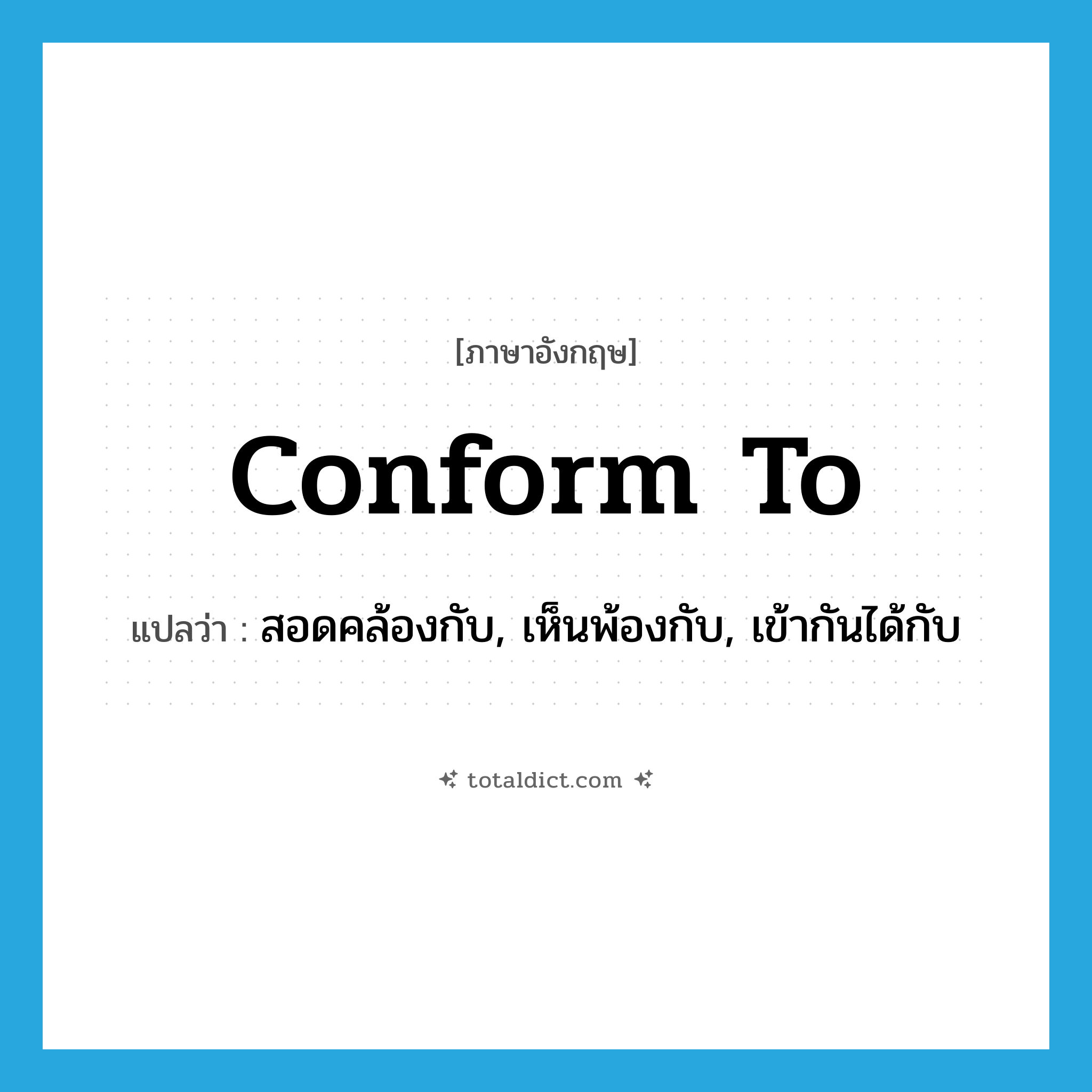 conform to แปลว่า?, คำศัพท์ภาษาอังกฤษ conform to แปลว่า สอดคล้องกับ, เห็นพ้องกับ, เข้ากันได้กับ ประเภท PHRV หมวด PHRV