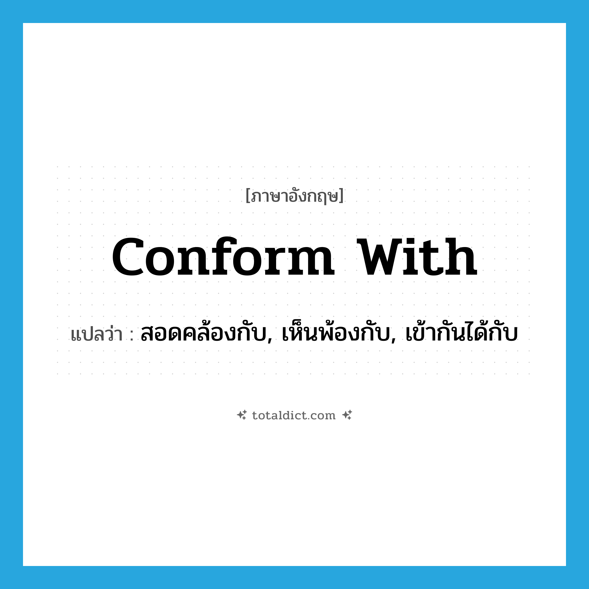 conform with แปลว่า?, คำศัพท์ภาษาอังกฤษ conform with แปลว่า สอดคล้องกับ, เห็นพ้องกับ, เข้ากันได้กับ ประเภท PHRV หมวด PHRV