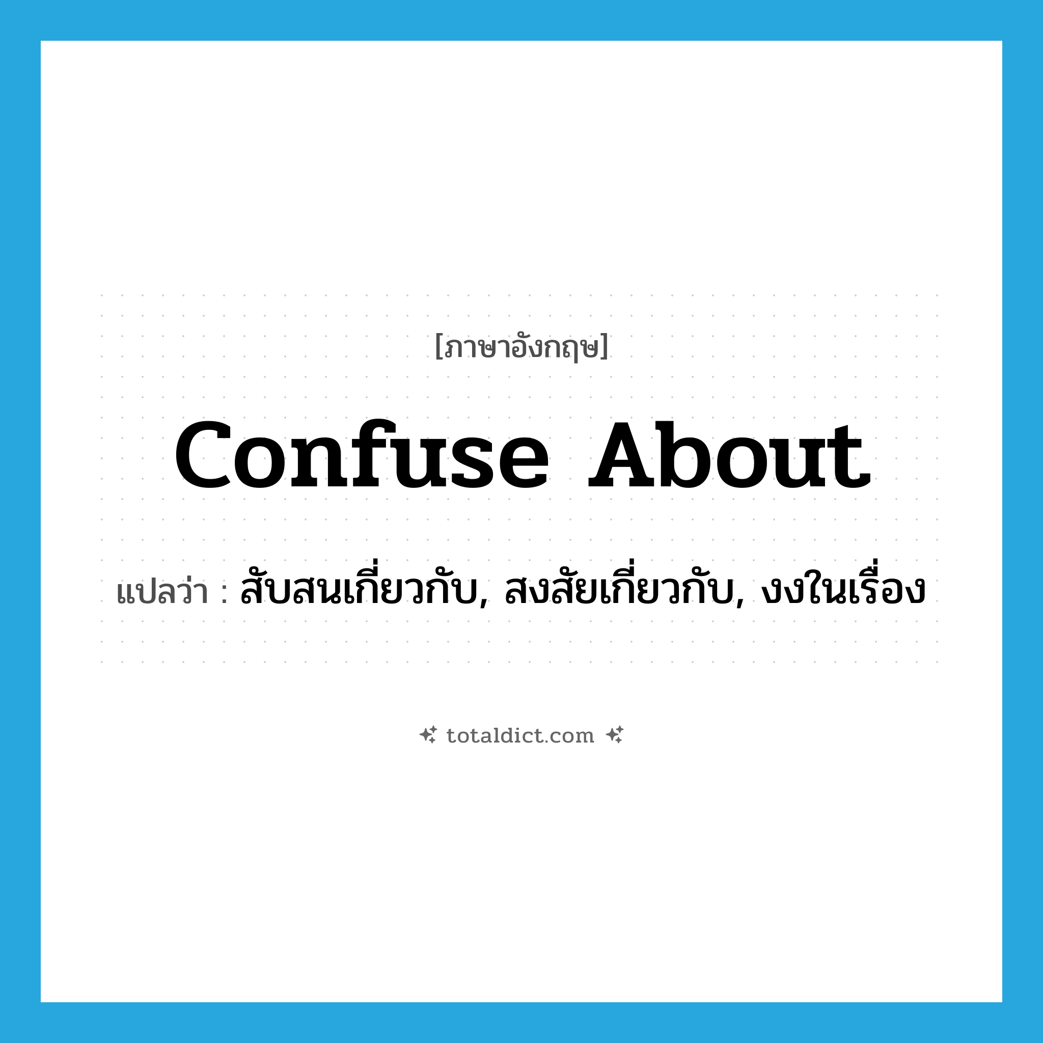 confuse about แปลว่า?, คำศัพท์ภาษาอังกฤษ confuse about แปลว่า สับสนเกี่ยวกับ, สงสัยเกี่ยวกับ, งงในเรื่อง ประเภท PHRV หมวด PHRV