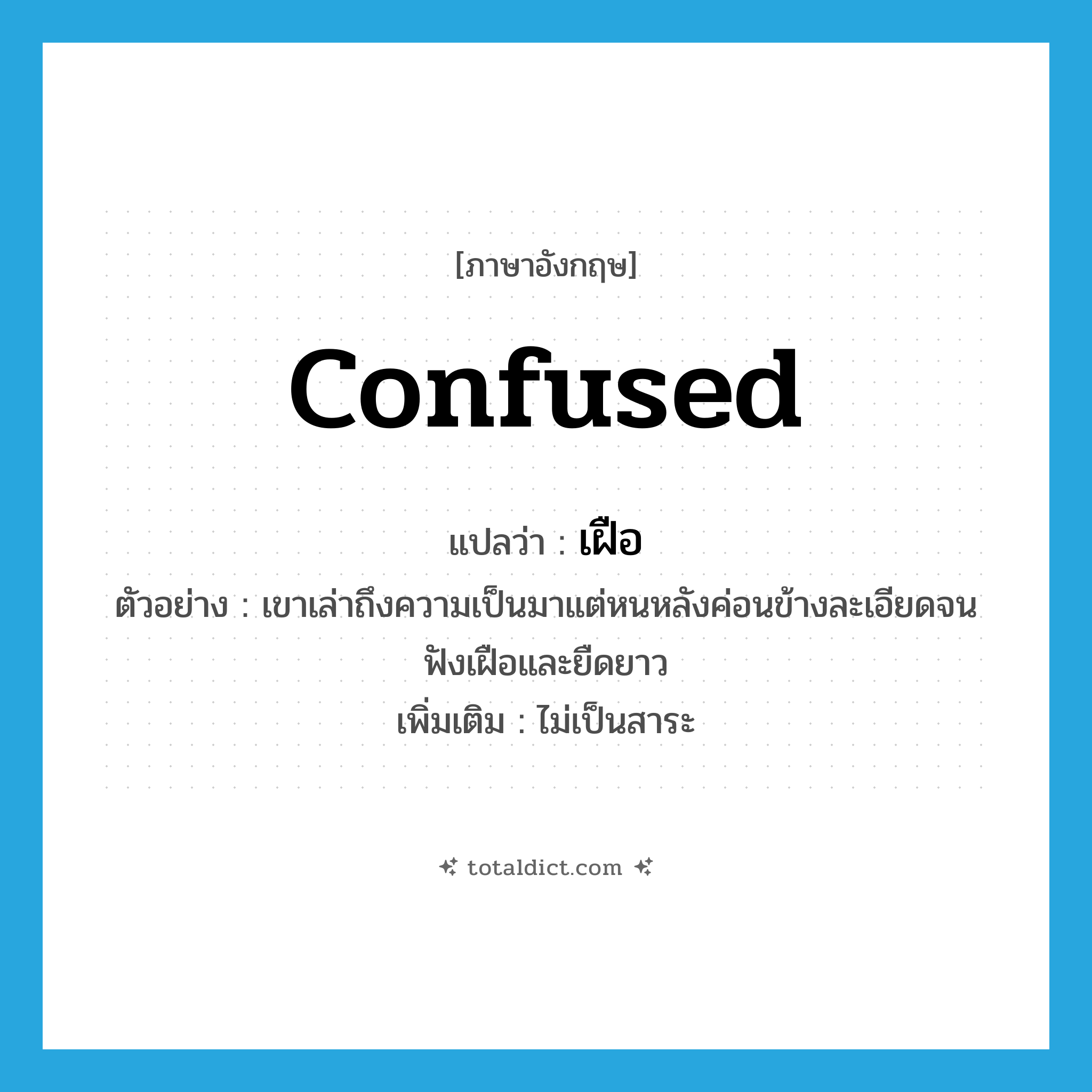 confused แปลว่า?, คำศัพท์ภาษาอังกฤษ confused แปลว่า เฝือ ประเภท ADV ตัวอย่าง เขาเล่าถึงความเป็นมาแต่หนหลังค่อนข้างละเอียดจนฟังเฝือและยืดยาว เพิ่มเติม ไม่เป็นสาระ หมวด ADV