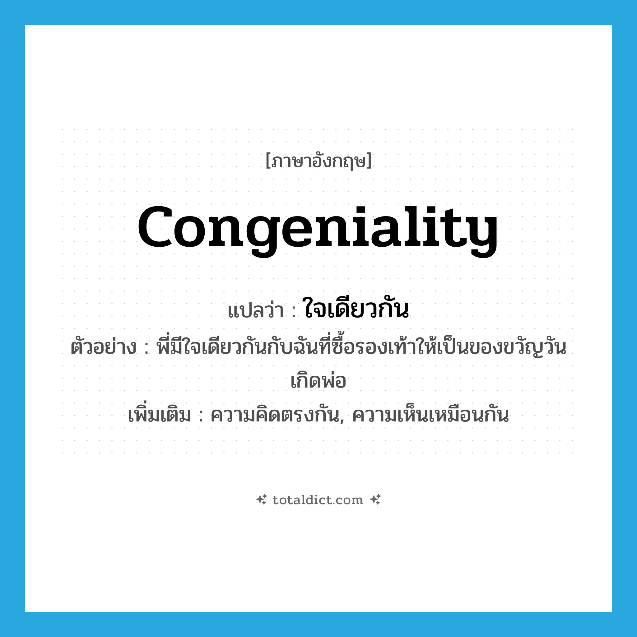 congeniality แปลว่า?, คำศัพท์ภาษาอังกฤษ congeniality แปลว่า ใจเดียวกัน ประเภท N ตัวอย่าง พี่มีใจเดียวกันกับฉันที่ซื้อรองเท้าให้เป็นของขวัญวันเกิดพ่อ เพิ่มเติม ความคิดตรงกัน, ความเห็นเหมือนกัน หมวด N