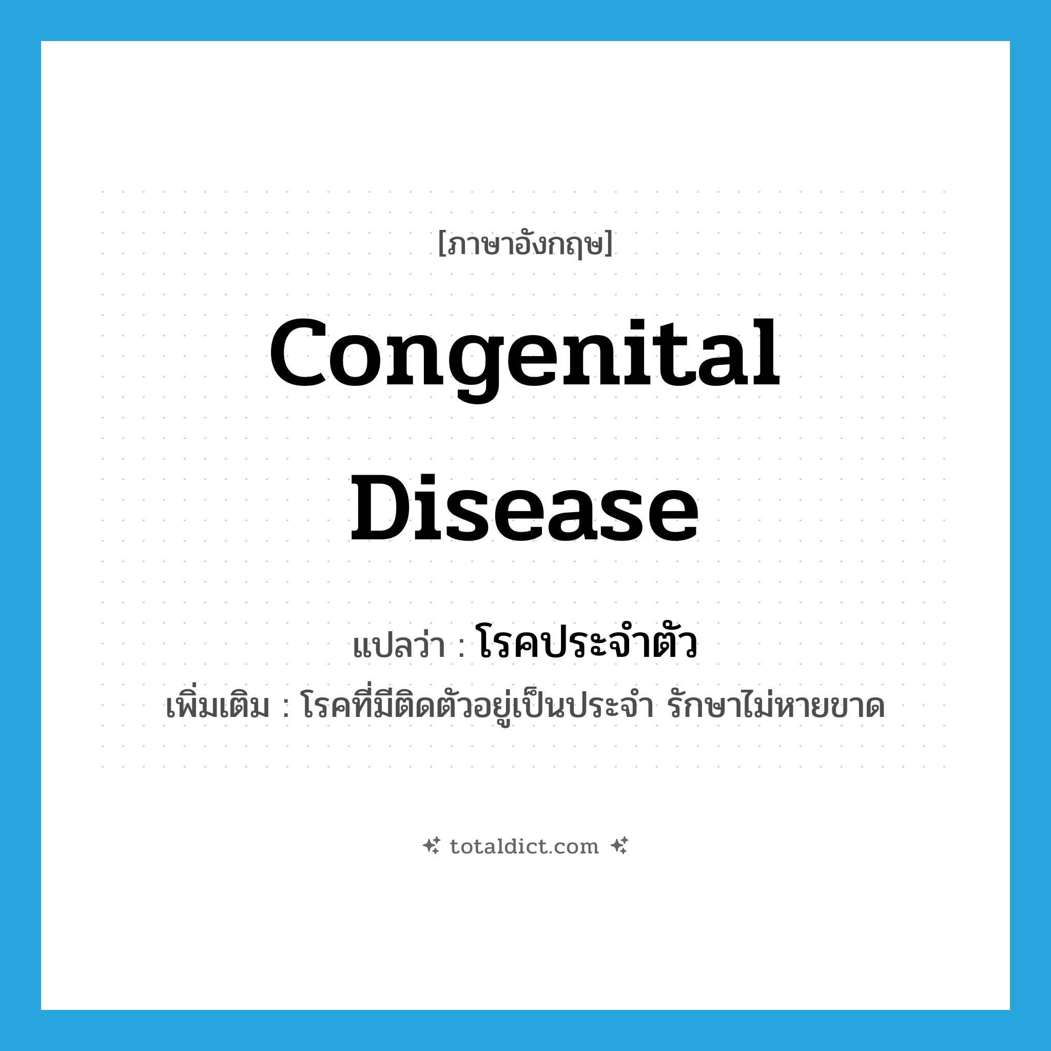 congenital disease แปลว่า?, คำศัพท์ภาษาอังกฤษ congenital disease แปลว่า โรคประจำตัว ประเภท N เพิ่มเติม โรคที่มีติดตัวอยู่เป็นประจำ รักษาไม่หายขาด หมวด N