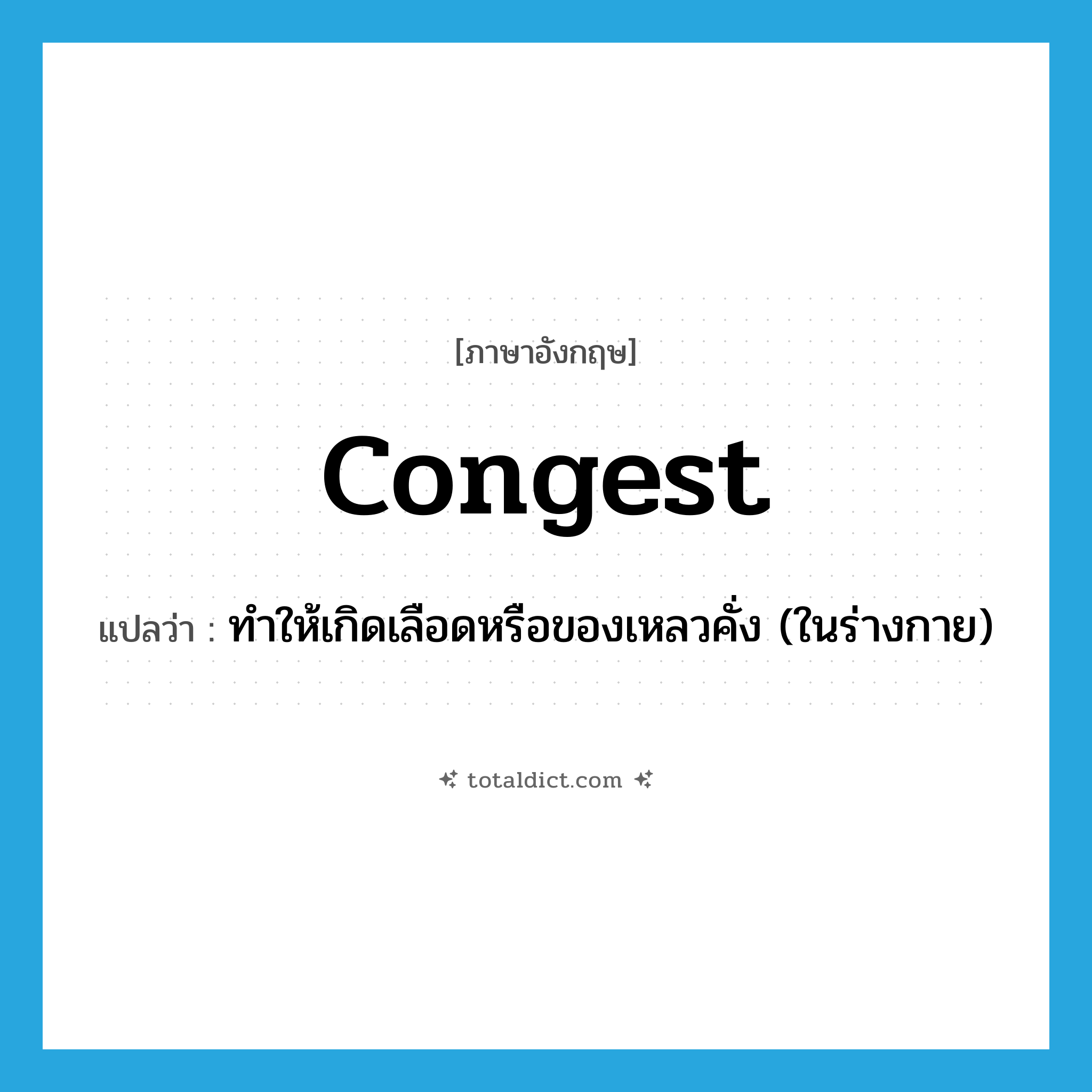 congest แปลว่า?, คำศัพท์ภาษาอังกฤษ congest แปลว่า ทำให้เกิดเลือดหรือของเหลวคั่ง (ในร่างกาย) ประเภท VT หมวด VT