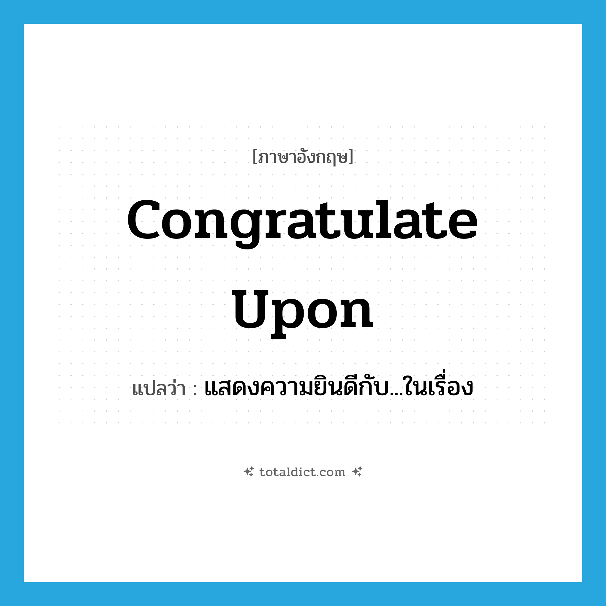 congratulate upon แปลว่า?, คำศัพท์ภาษาอังกฤษ congratulate upon แปลว่า แสดงความยินดีกับ...ในเรื่อง ประเภท PHRV หมวด PHRV