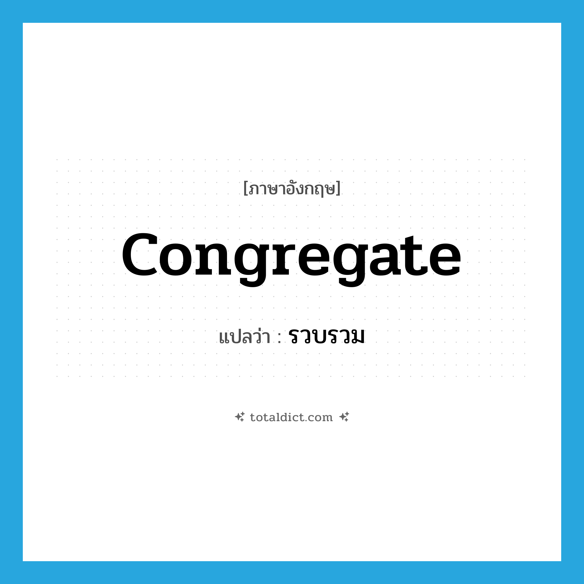 รวบรวม ภาษาอังกฤษ?, คำศัพท์ภาษาอังกฤษ รวบรวม แปลว่า congregate ประเภท VT หมวด VT
