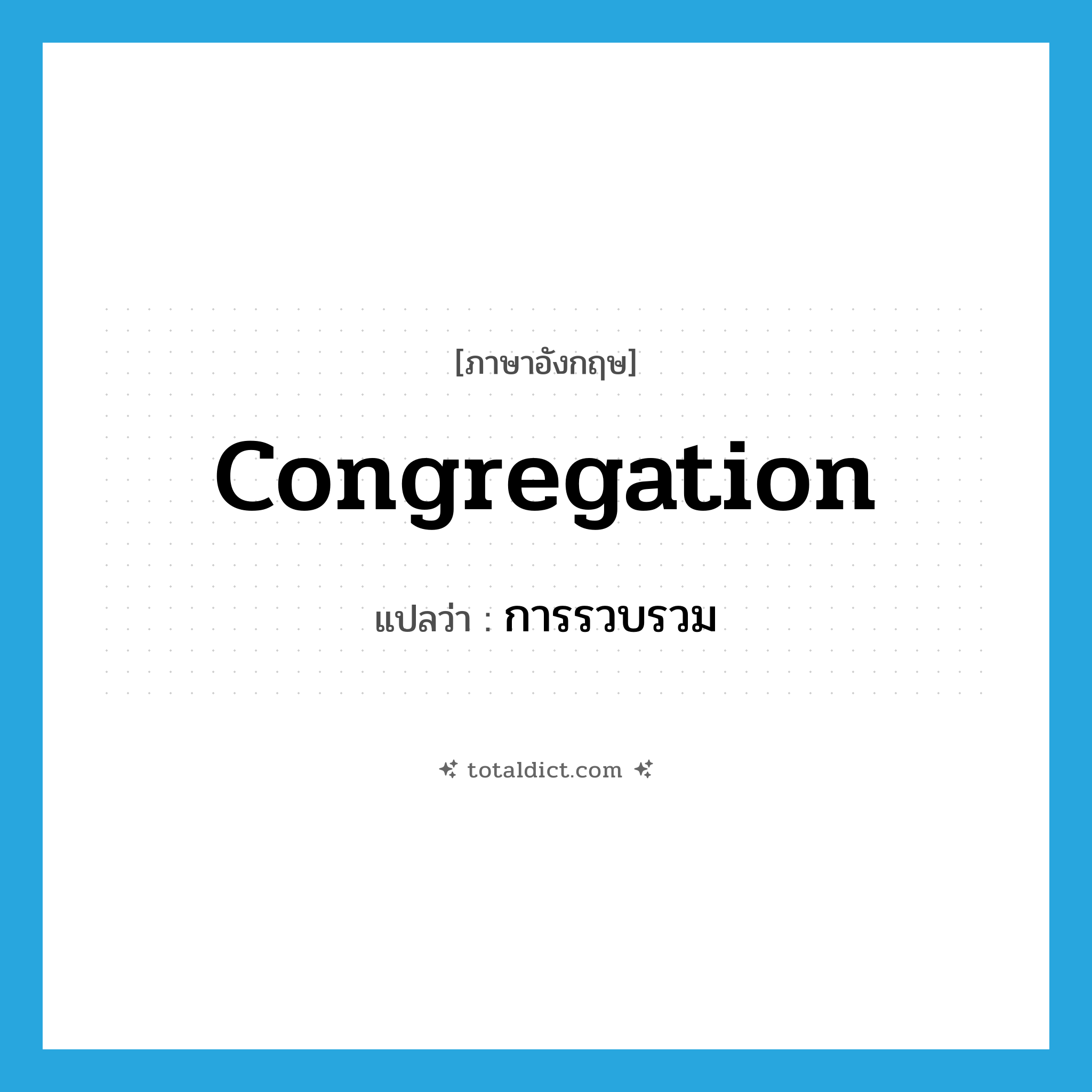การรวบรวม ภาษาอังกฤษ?, คำศัพท์ภาษาอังกฤษ การรวบรวม แปลว่า congregation ประเภท N หมวด N