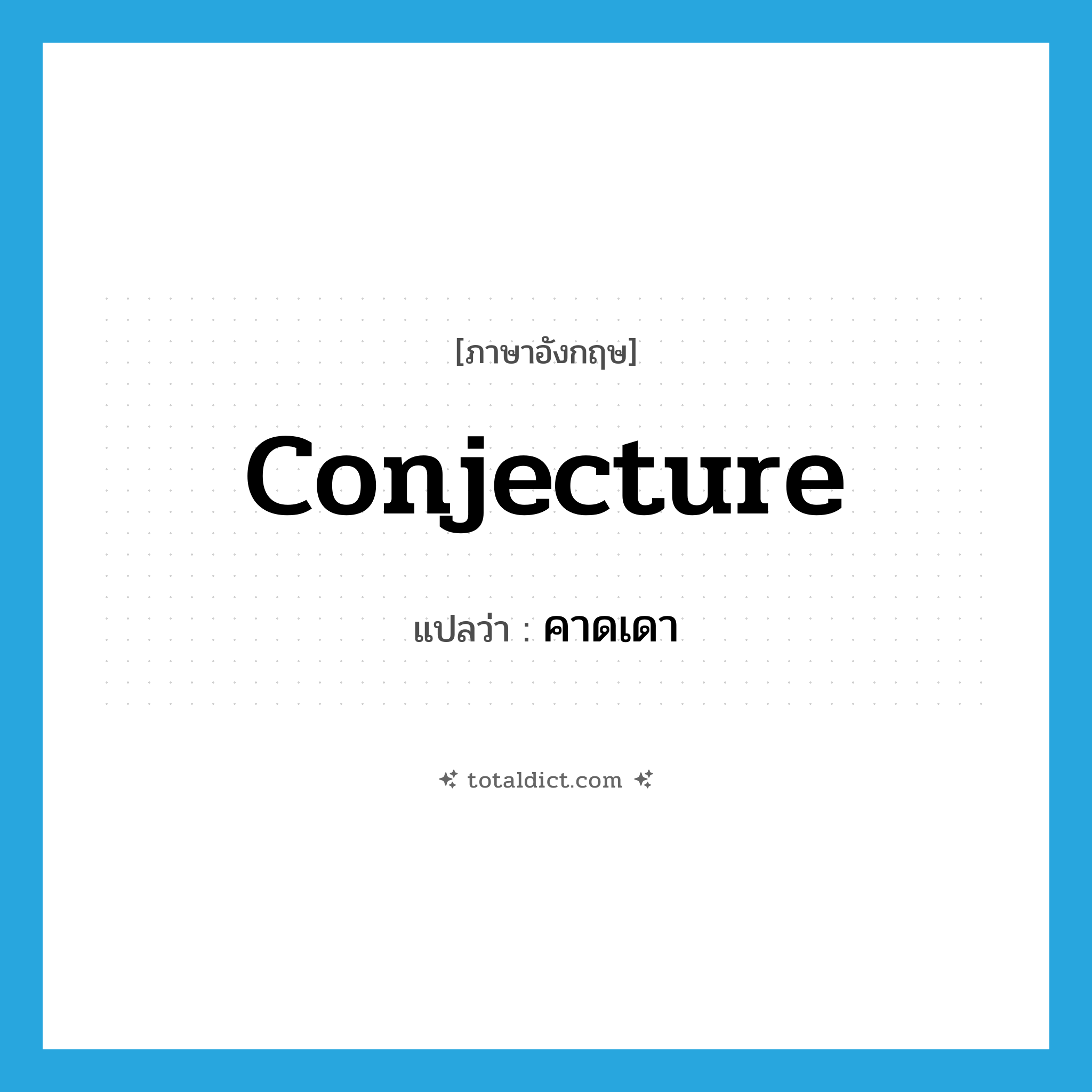 conjecture แปลว่า?, คำศัพท์ภาษาอังกฤษ conjecture แปลว่า คาดเดา ประเภท VT หมวด VT