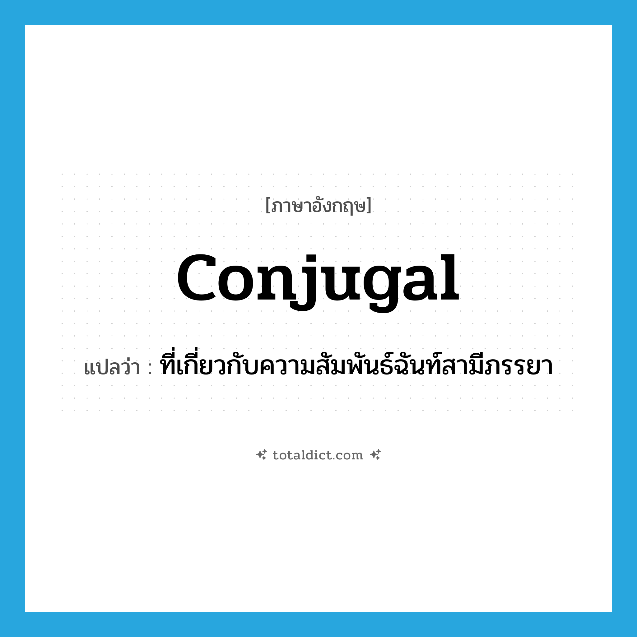 conjugal แปลว่า?, คำศัพท์ภาษาอังกฤษ conjugal แปลว่า ที่เกี่ยวกับความสัมพันธ์ฉันท์สามีภรรยา ประเภท ADJ หมวด ADJ