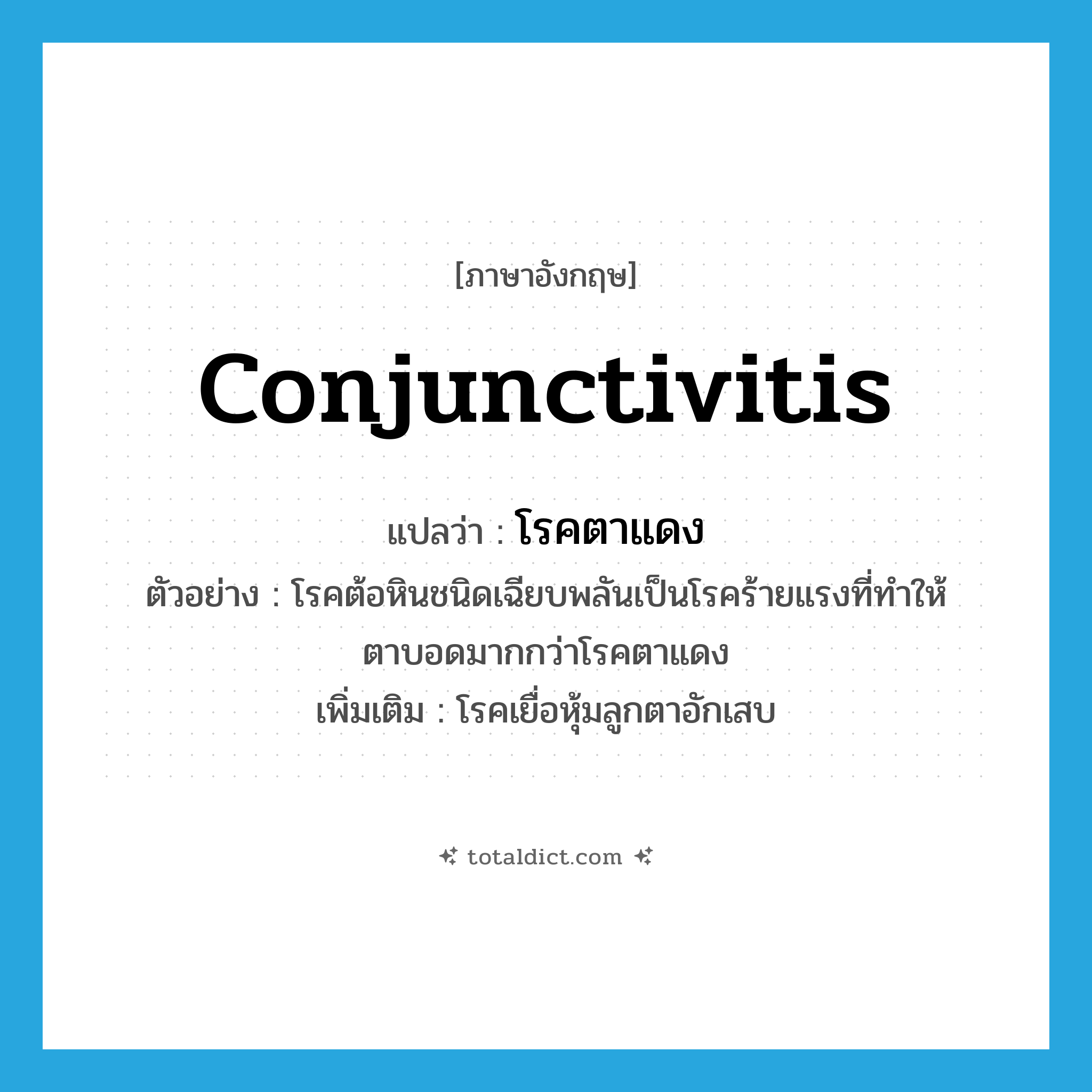 conjunctivitis แปลว่า?, คำศัพท์ภาษาอังกฤษ conjunctivitis แปลว่า โรคตาแดง ประเภท N ตัวอย่าง โรคต้อหินชนิดเฉียบพลันเป็นโรคร้ายแรงที่ทำให้ตาบอดมากกว่าโรคตาแดง เพิ่มเติม โรคเยื่อหุ้มลูกตาอักเสบ หมวด N
