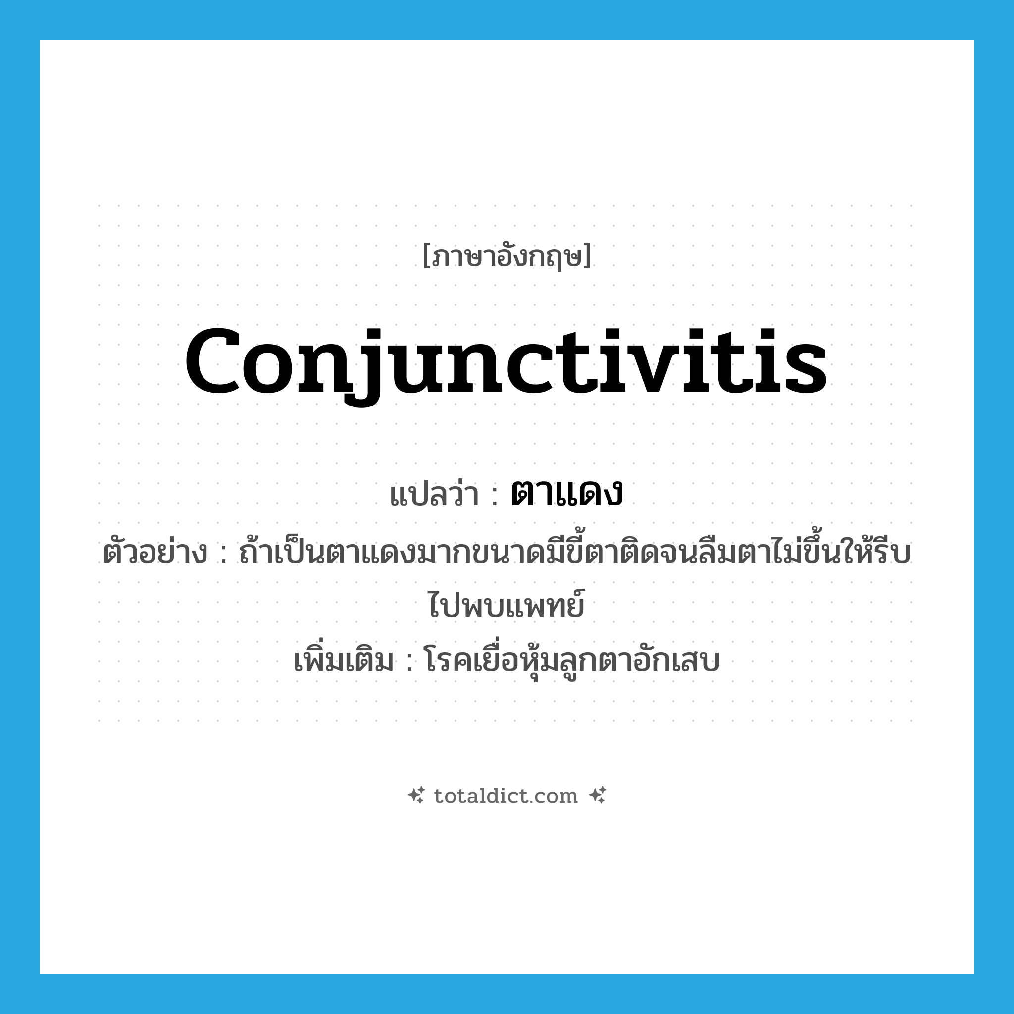 conjunctivitis แปลว่า?, คำศัพท์ภาษาอังกฤษ conjunctivitis แปลว่า ตาแดง ประเภท N ตัวอย่าง ถ้าเป็นตาแดงมากขนาดมีขี้ตาติดจนลืมตาไม่ขึ้นให้รีบไปพบแพทย์ เพิ่มเติม โรคเยื่อหุ้มลูกตาอักเสบ หมวด N