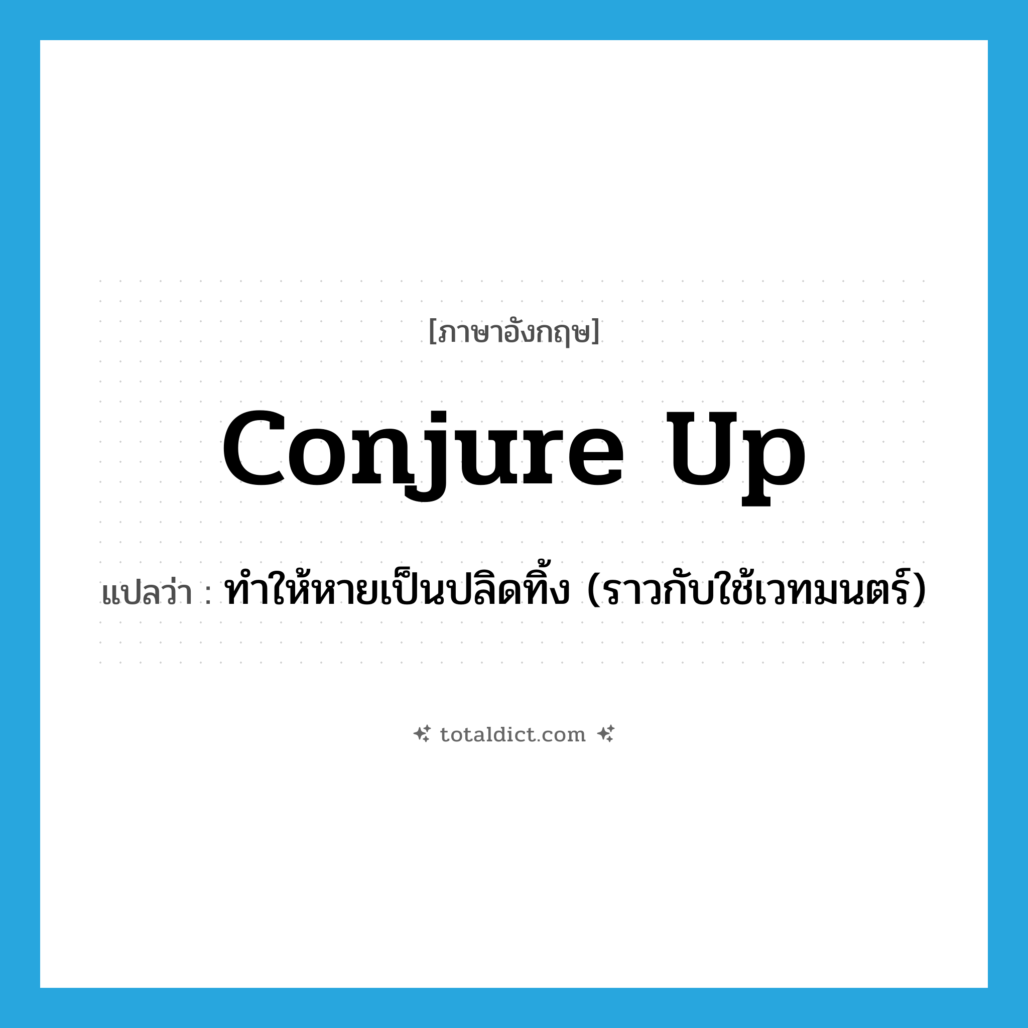 conjure up แปลว่า?, คำศัพท์ภาษาอังกฤษ conjure up แปลว่า ทำให้หายเป็นปลิดทิ้ง (ราวกับใช้เวทมนตร์) ประเภท PHRV หมวด PHRV