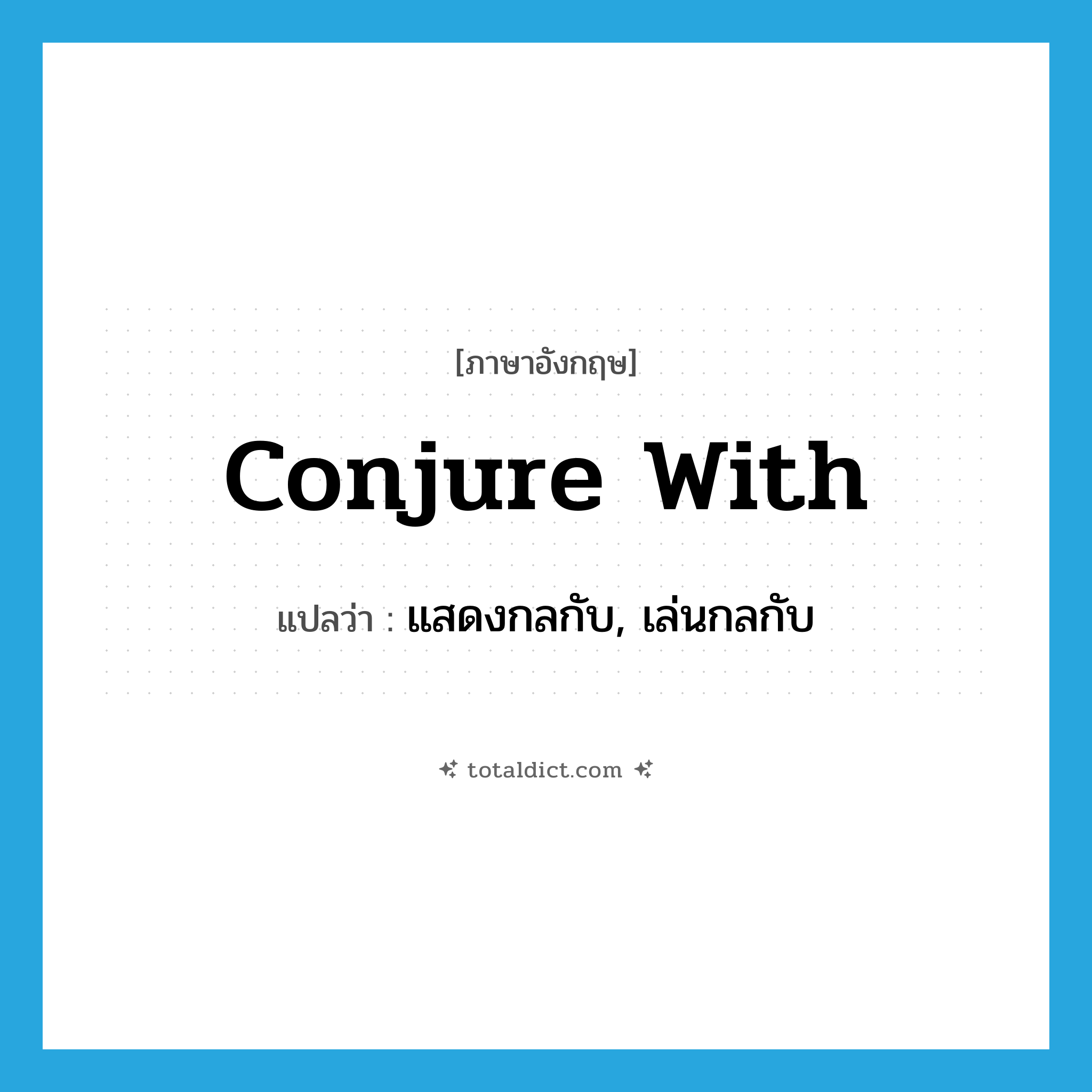 conjure with แปลว่า?, คำศัพท์ภาษาอังกฤษ conjure with แปลว่า แสดงกลกับ, เล่นกลกับ ประเภท PHRV หมวด PHRV