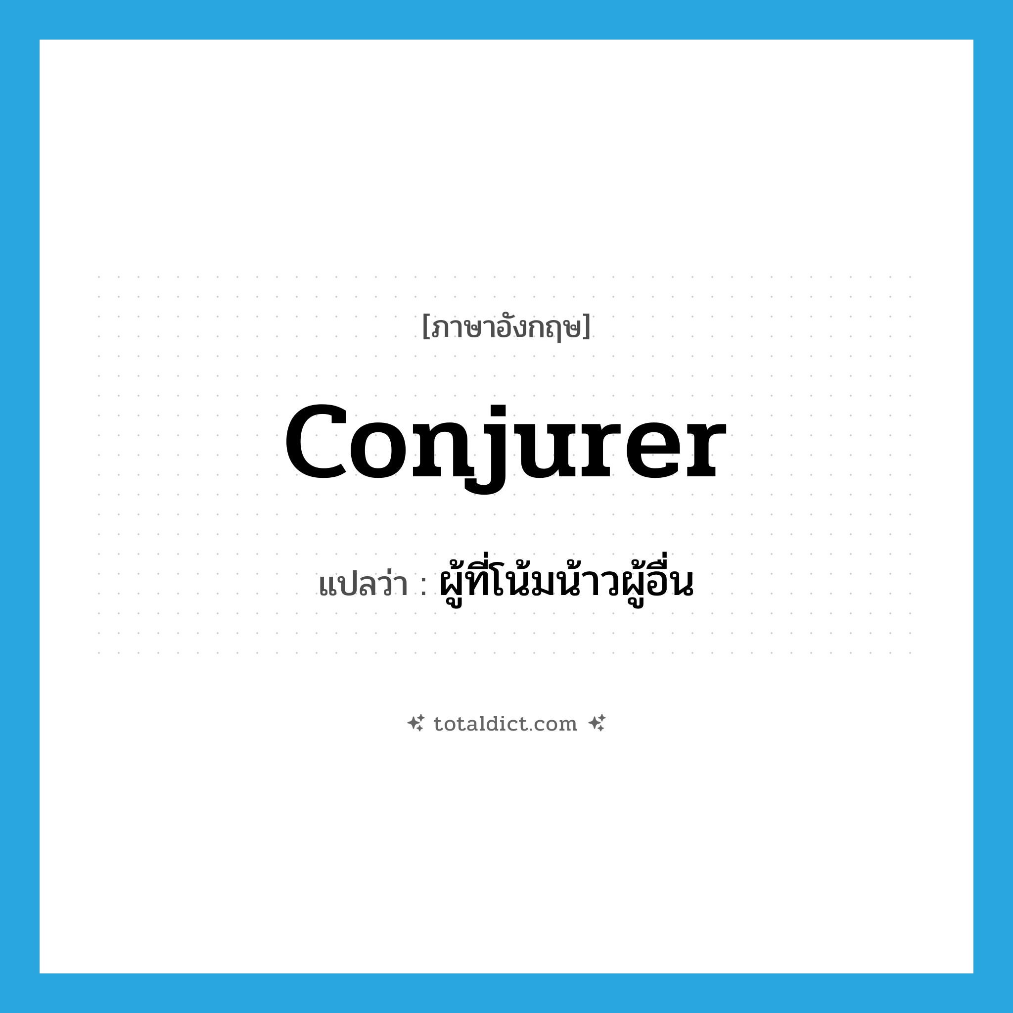 conjurer แปลว่า?, คำศัพท์ภาษาอังกฤษ conjurer แปลว่า ผู้ที่โน้มน้าวผู้อื่น ประเภท N หมวด N