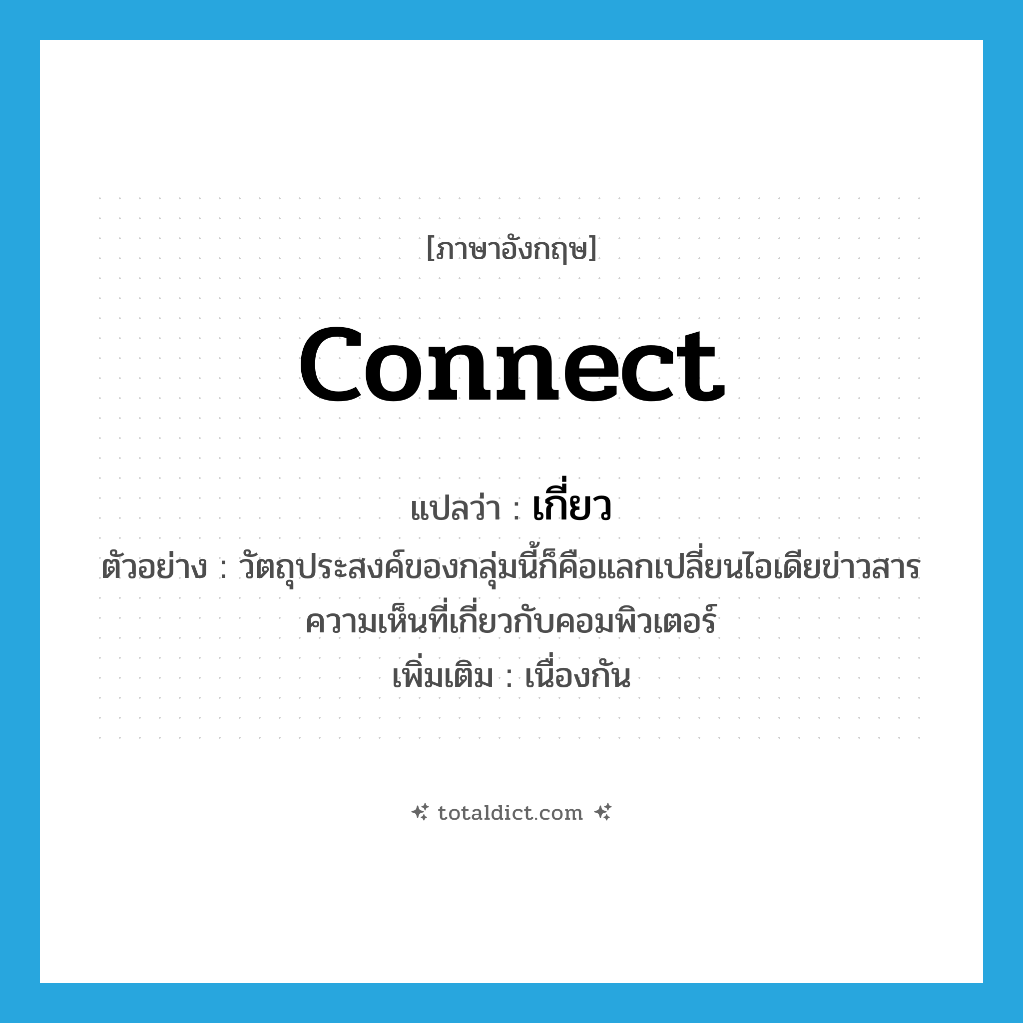 เกี่ยว ภาษาอังกฤษ?, คำศัพท์ภาษาอังกฤษ เกี่ยว แปลว่า connect ประเภท V ตัวอย่าง วัตถุประสงค์ของกลุ่มนี้ก็คือแลกเปลี่ยนไอเดียข่าวสารความเห็นที่เกี่ยวกับคอมพิวเตอร์ เพิ่มเติม เนื่องกัน หมวด V