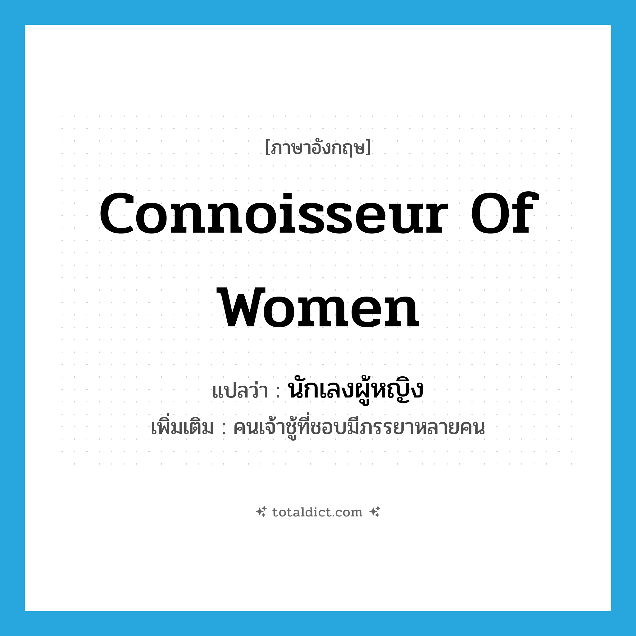 connoisseur of women แปลว่า?, คำศัพท์ภาษาอังกฤษ connoisseur of women แปลว่า นักเลงผู้หญิง ประเภท N เพิ่มเติม คนเจ้าชู้ที่ชอบมีภรรยาหลายคน หมวด N