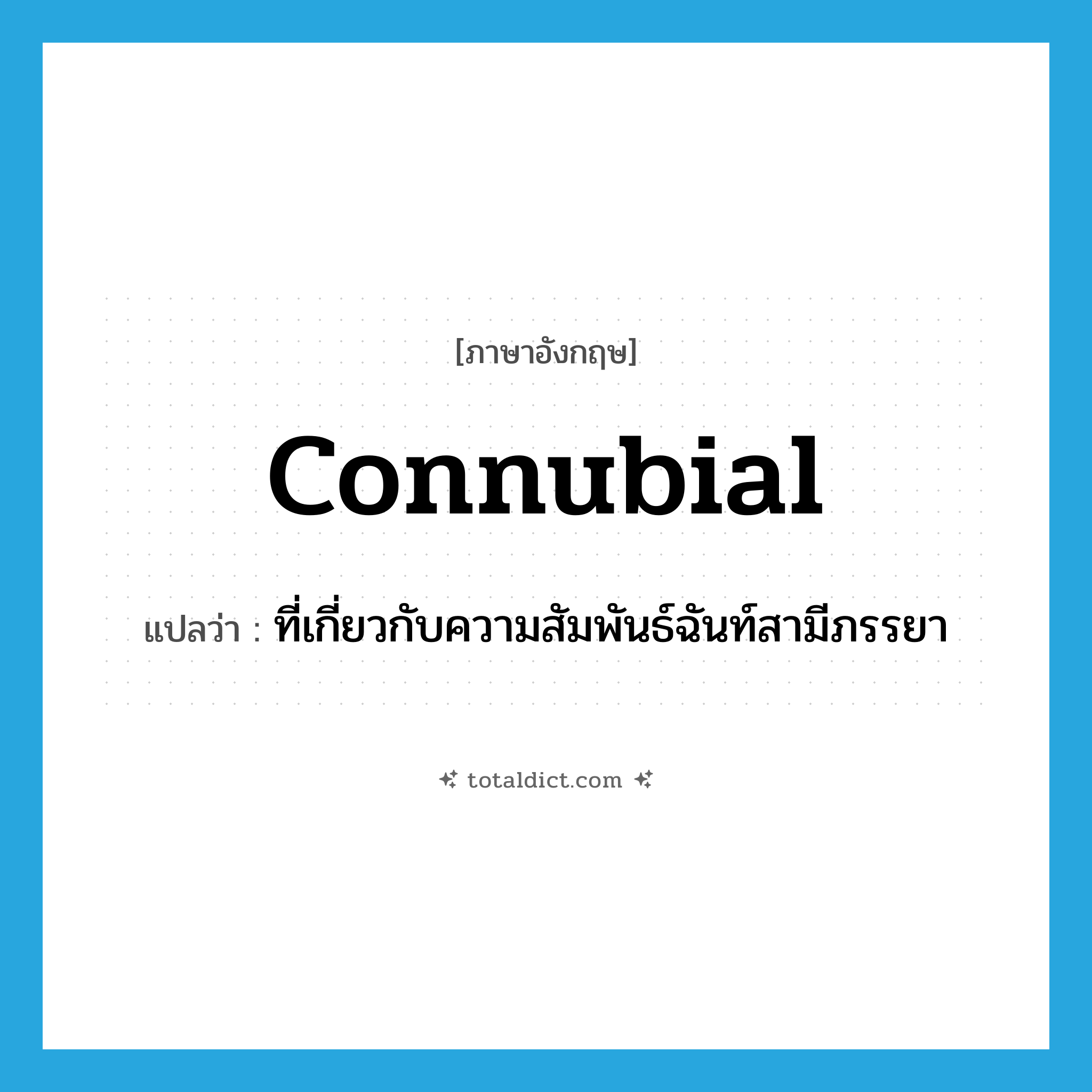 connubial แปลว่า?, คำศัพท์ภาษาอังกฤษ connubial แปลว่า ที่เกี่ยวกับความสัมพันธ์ฉันท์สามีภรรยา ประเภท ADJ หมวด ADJ