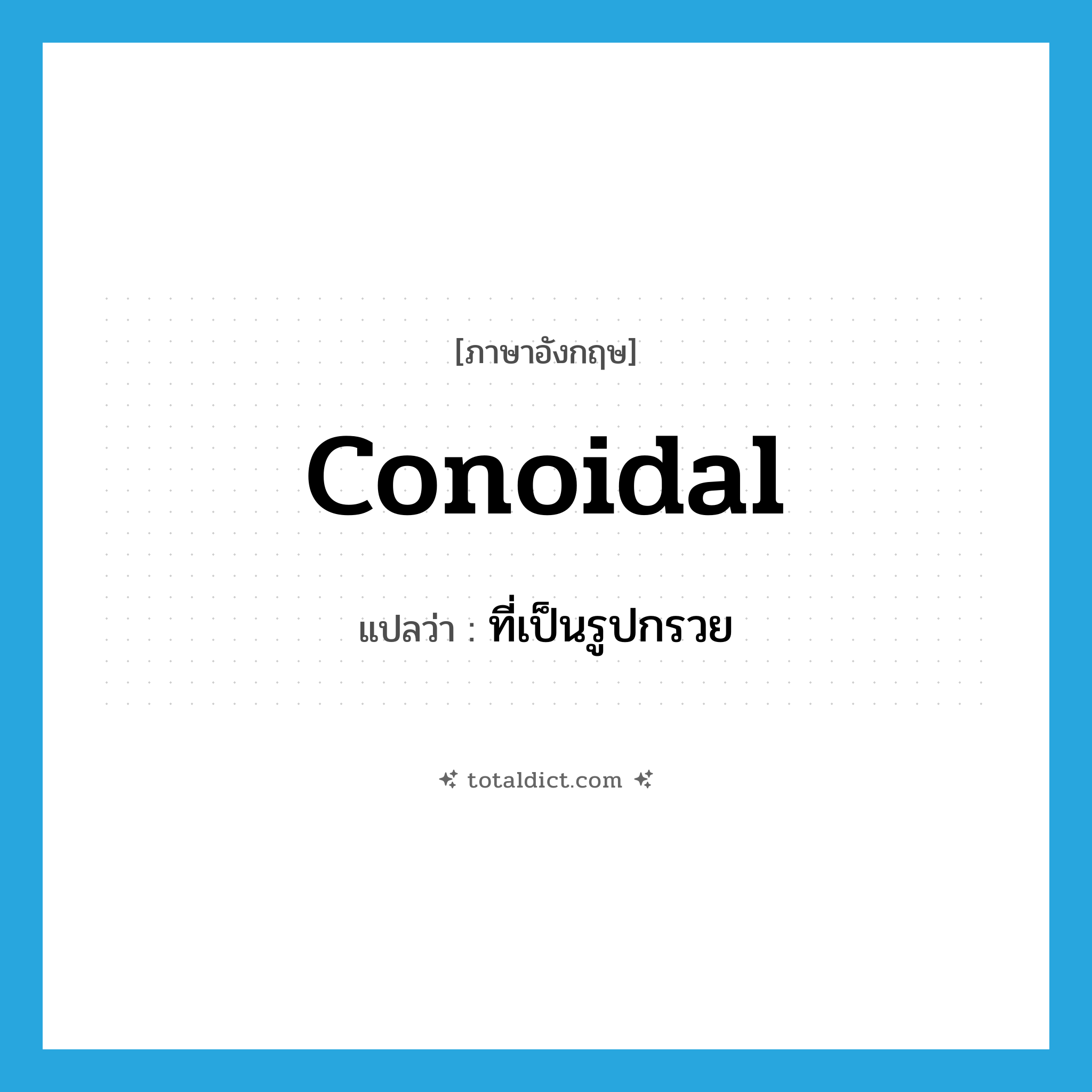 conoidal แปลว่า?, คำศัพท์ภาษาอังกฤษ conoidal แปลว่า ที่เป็นรูปกรวย ประเภท ADJ หมวด ADJ
