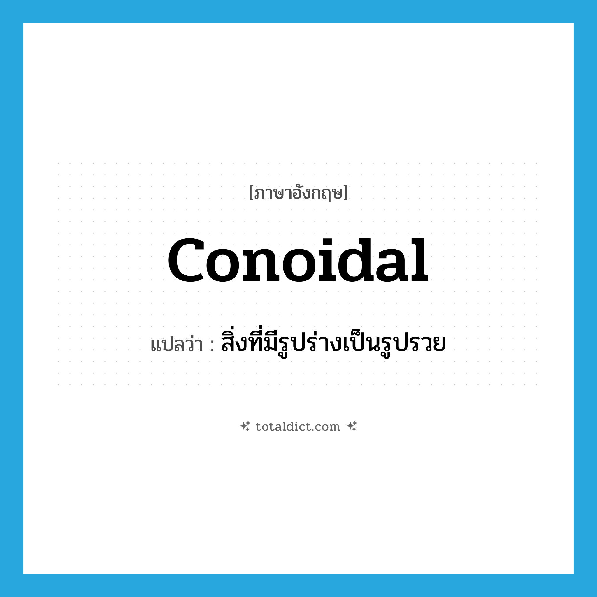 conoidal แปลว่า?, คำศัพท์ภาษาอังกฤษ conoidal แปลว่า สิ่งที่มีรูปร่างเป็นรูปรวย ประเภท N หมวด N