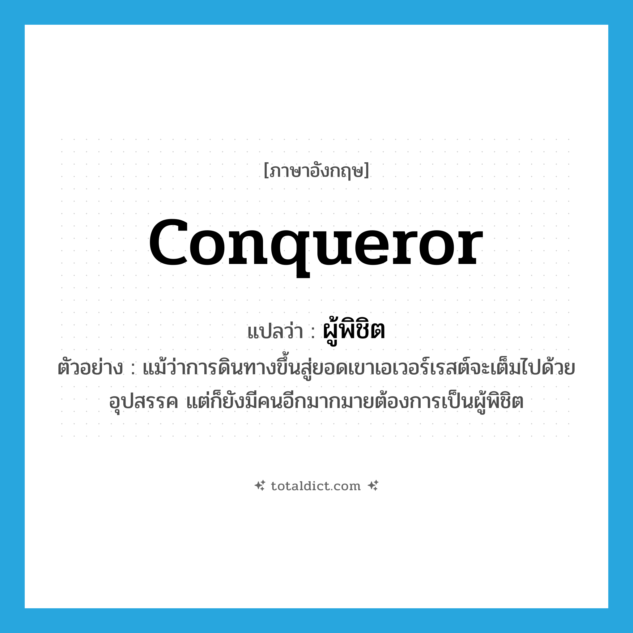 conqueror แปลว่า?, คำศัพท์ภาษาอังกฤษ conqueror แปลว่า ผู้พิชิต ประเภท N ตัวอย่าง แม้ว่าการดินทางขึ้นสู่ยอดเขาเอเวอร์เรสต์จะเต็มไปด้วยอุปสรรค แต่ก็ยังมีคนอีกมากมายต้องการเป็นผู้พิชิต หมวด N