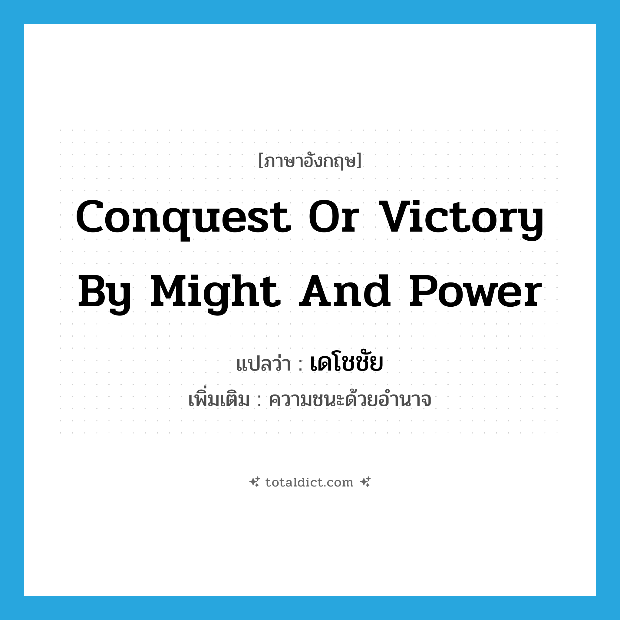 conquest or victory by might and power แปลว่า?, คำศัพท์ภาษาอังกฤษ conquest or victory by might and power แปลว่า เดโชชัย ประเภท N เพิ่มเติม ความชนะด้วยอำนาจ หมวด N
