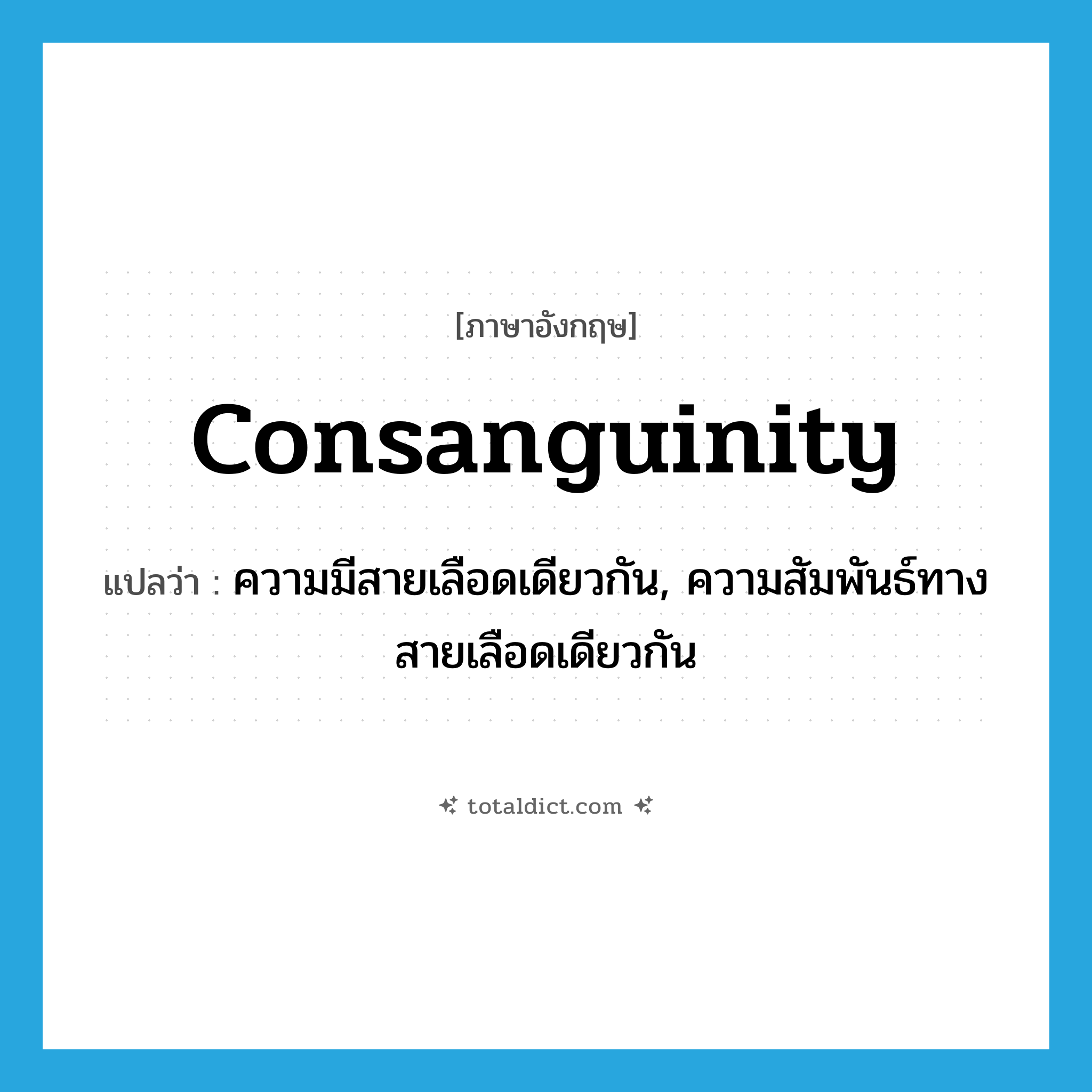 consanguinity แปลว่า?, คำศัพท์ภาษาอังกฤษ consanguinity แปลว่า ความมีสายเลือดเดียวกัน, ความสัมพันธ์ทางสายเลือดเดียวกัน ประเภท N หมวด N