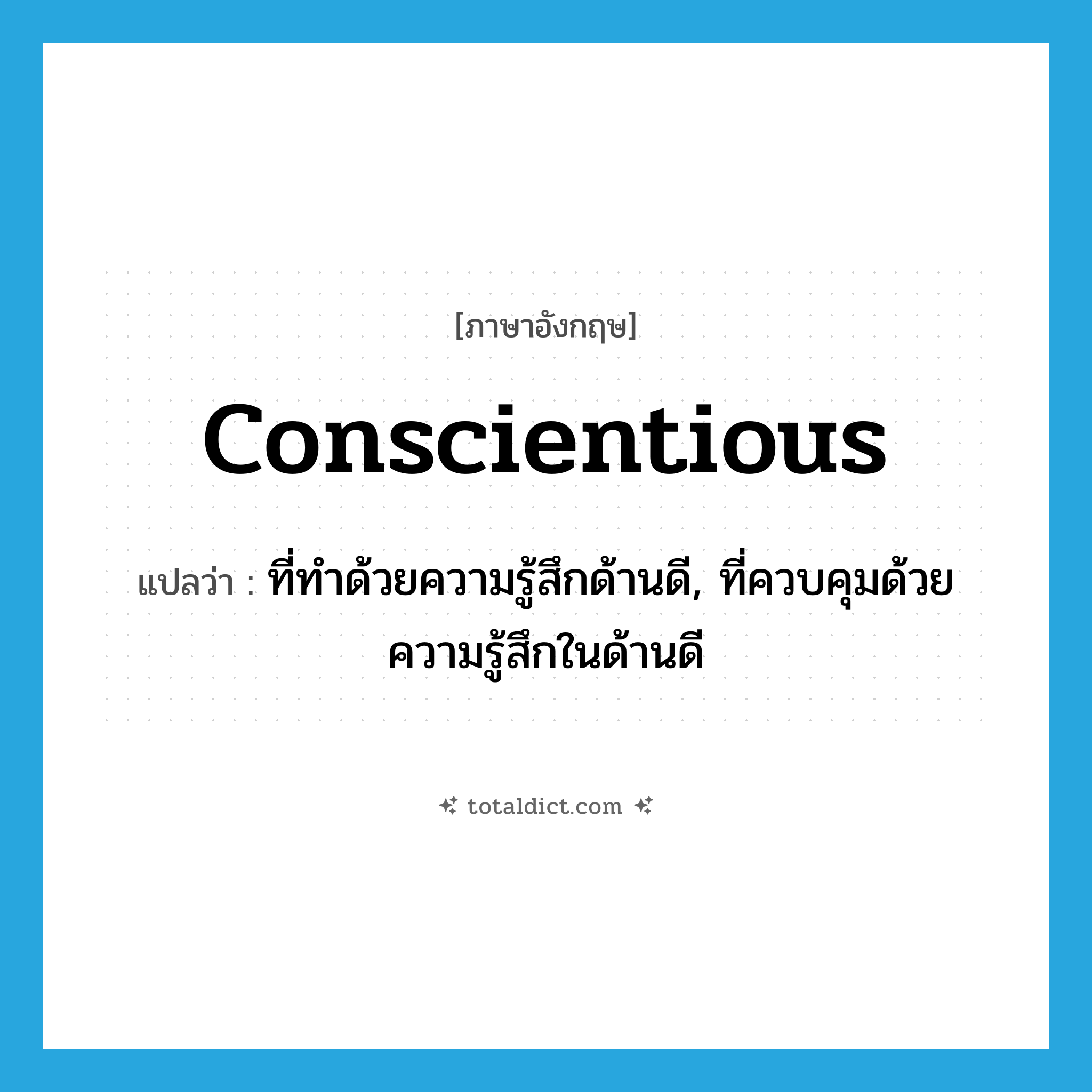 conscientious แปลว่า?, คำศัพท์ภาษาอังกฤษ conscientious แปลว่า ที่ทำด้วยความรู้สึกด้านดี, ที่ควบคุมด้วยความรู้สึกในด้านดี ประเภท ADJ หมวด ADJ