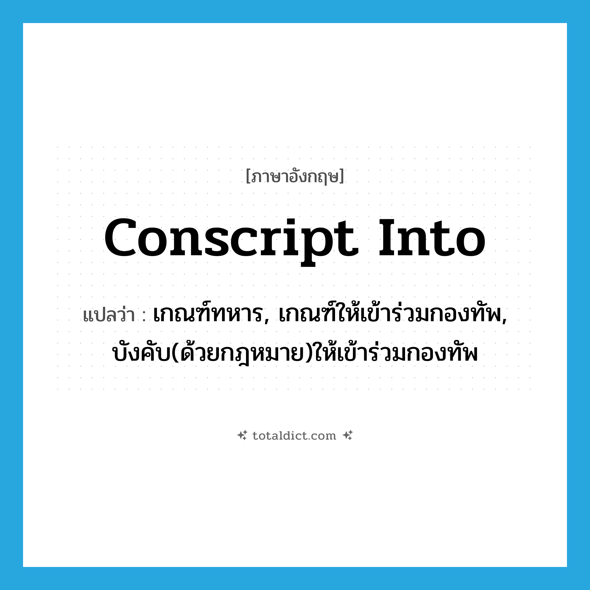 conscript into แปลว่า?, คำศัพท์ภาษาอังกฤษ conscript into แปลว่า เกณฑ์ทหาร, เกณฑ์ให้เข้าร่วมกองทัพ, บังคับ(ด้วยกฎหมาย)ให้เข้าร่วมกองทัพ ประเภท PHRV หมวด PHRV
