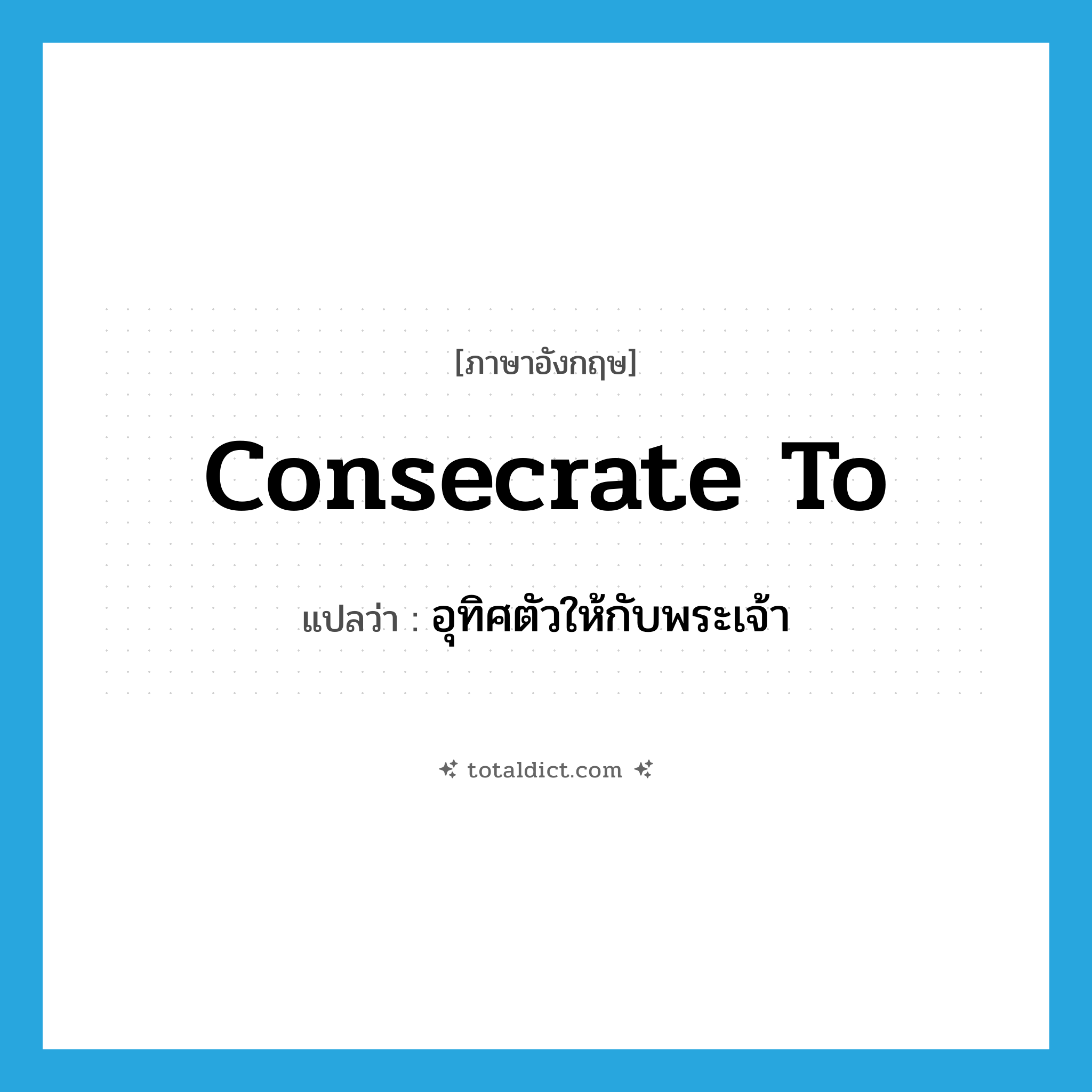 consecrate to แปลว่า?, คำศัพท์ภาษาอังกฤษ consecrate to แปลว่า อุทิศตัวให้กับพระเจ้า ประเภท PHRV หมวด PHRV