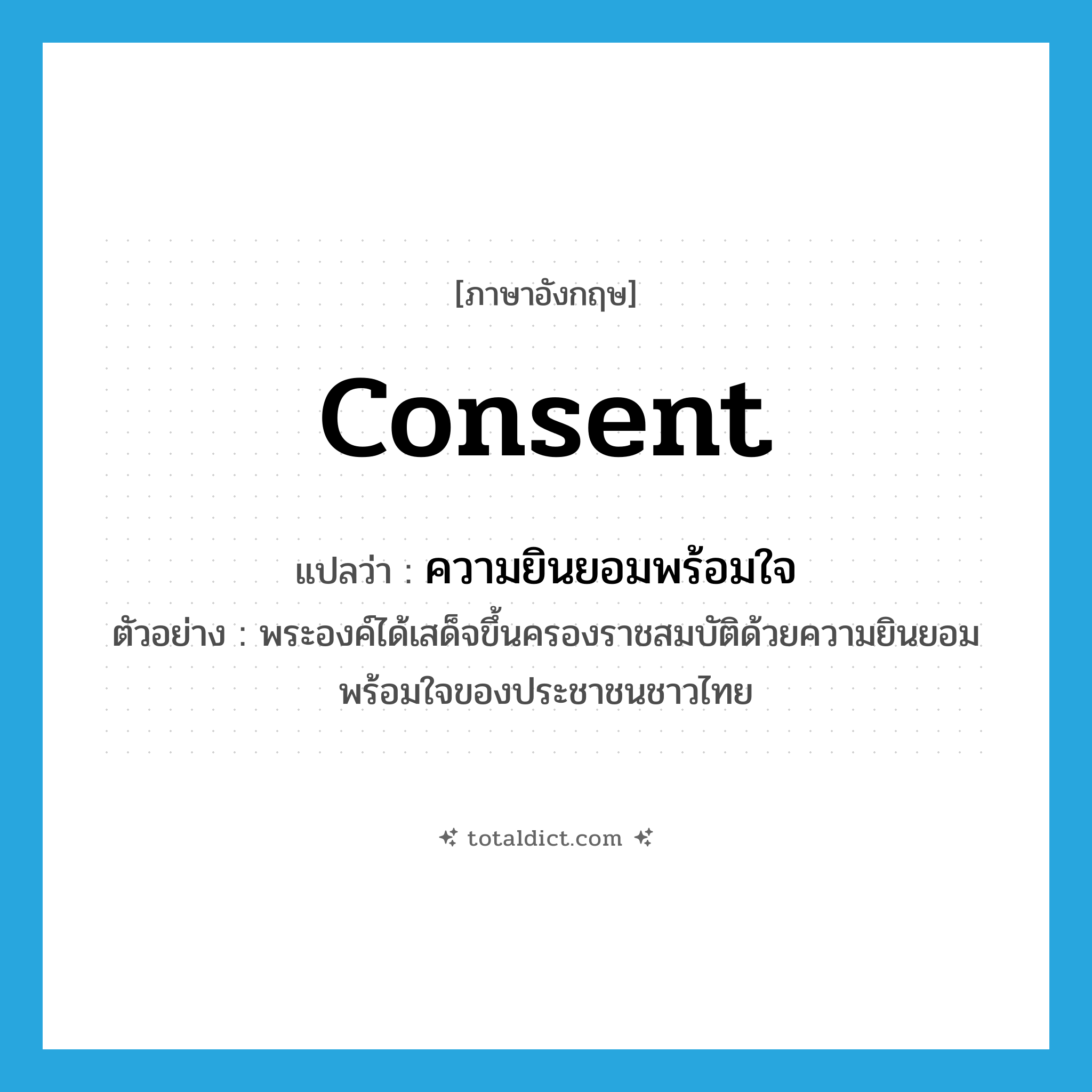 consent แปลว่า?, คำศัพท์ภาษาอังกฤษ consent แปลว่า ความยินยอมพร้อมใจ ประเภท N ตัวอย่าง พระองค์ได้เสด็จขึ้นครองราชสมบัติด้วยความยินยอมพร้อมใจของประชาชนชาวไทย หมวด N