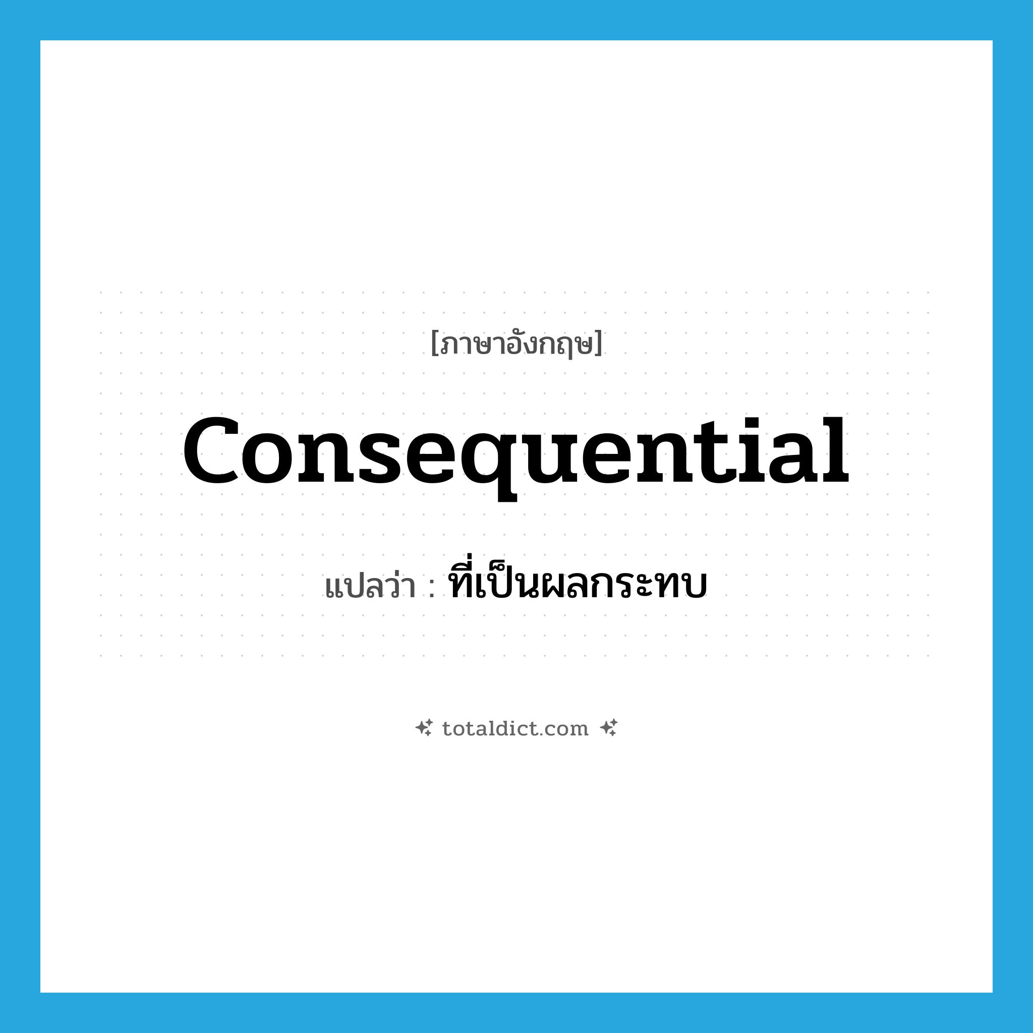 consequential แปลว่า?, คำศัพท์ภาษาอังกฤษ consequential แปลว่า ที่เป็นผลกระทบ ประเภท ADJ หมวด ADJ