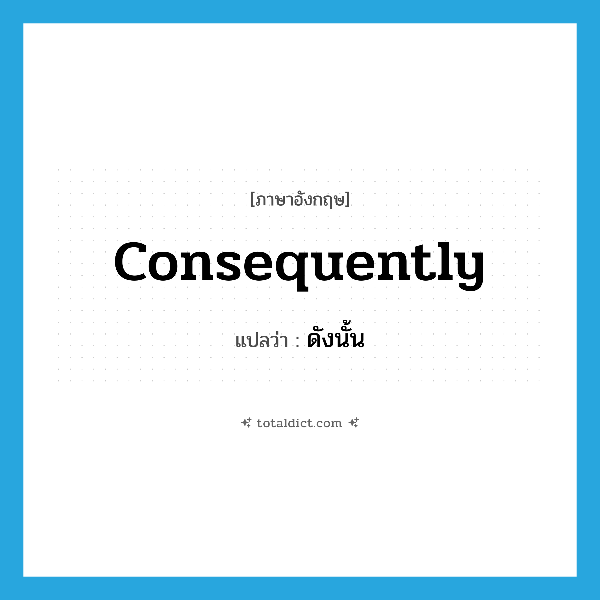 ดังนั้น ภาษาอังกฤษ?, คำศัพท์ภาษาอังกฤษ ดังนั้น แปลว่า consequently ประเภท ADV หมวด ADV