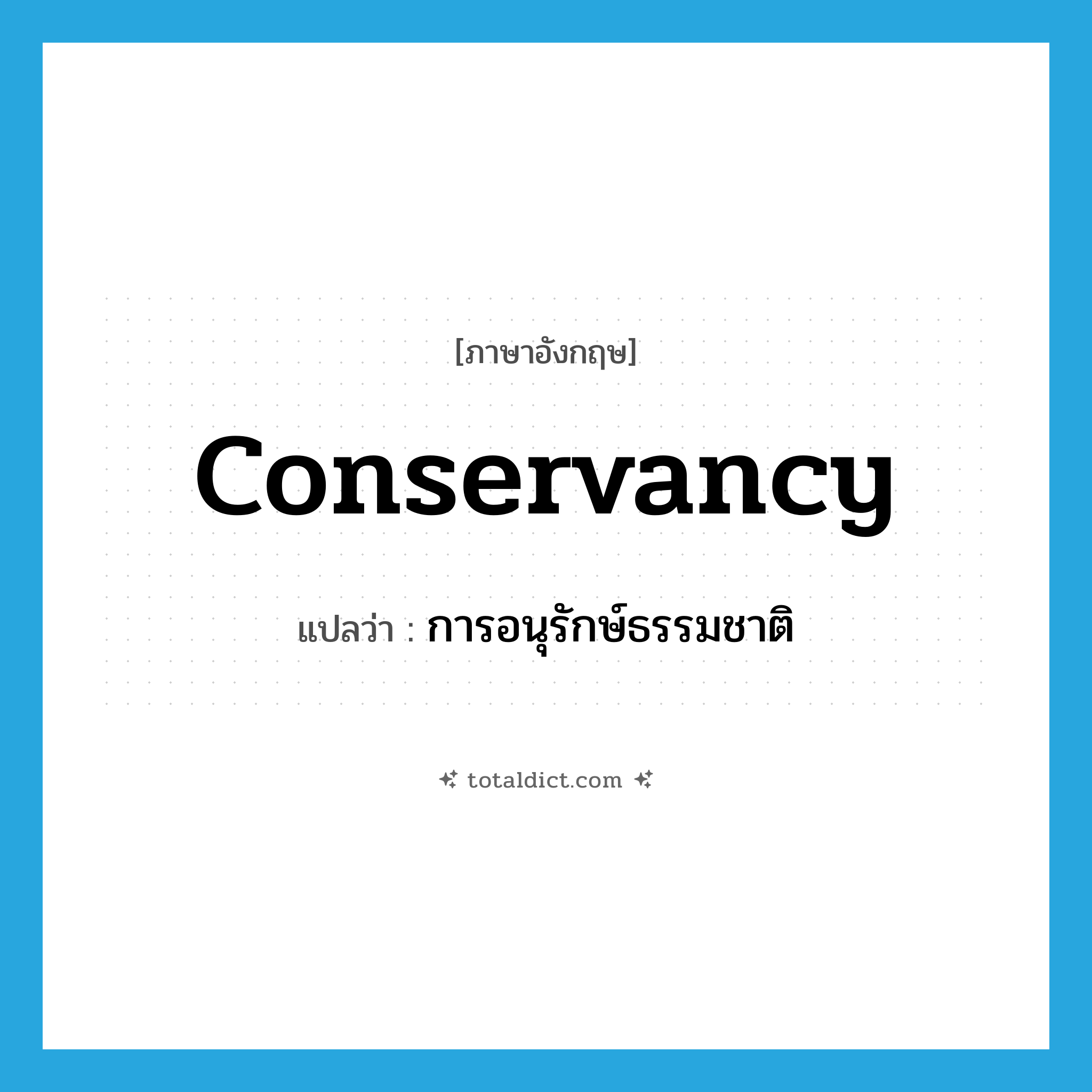conservancy แปลว่า?, คำศัพท์ภาษาอังกฤษ conservancy แปลว่า การอนุรักษ์ธรรมชาติ ประเภท N หมวด N